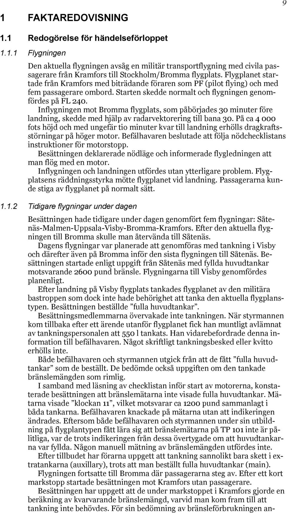 Inflygningen mot Bromma flygplats, som påbörjades 30 minuter före landning, skedde med hjälp av radarvektorering till bana 30.