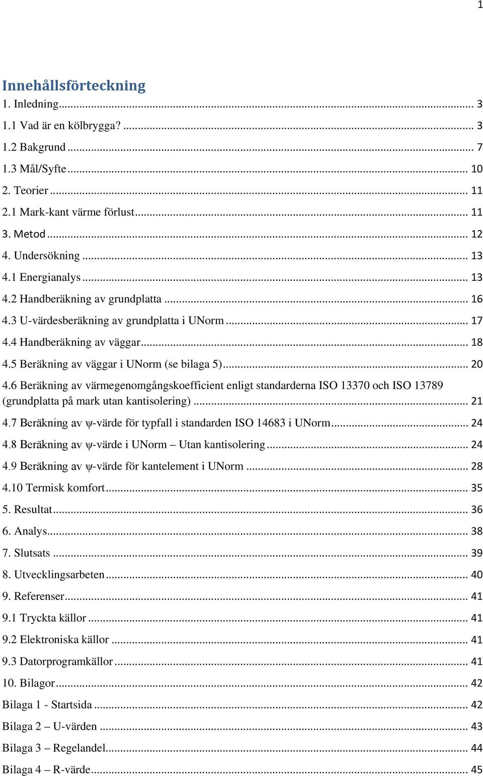 6 Beräkning av värmegenomgångskoefficient enligt standarderna ISO 13370 och ISO 13789 (grundplatta på mark utan kantisolering)... 1 4.7 Beräkning av ψ-värde för typfall i standarden ISO 14683 i UNorm.