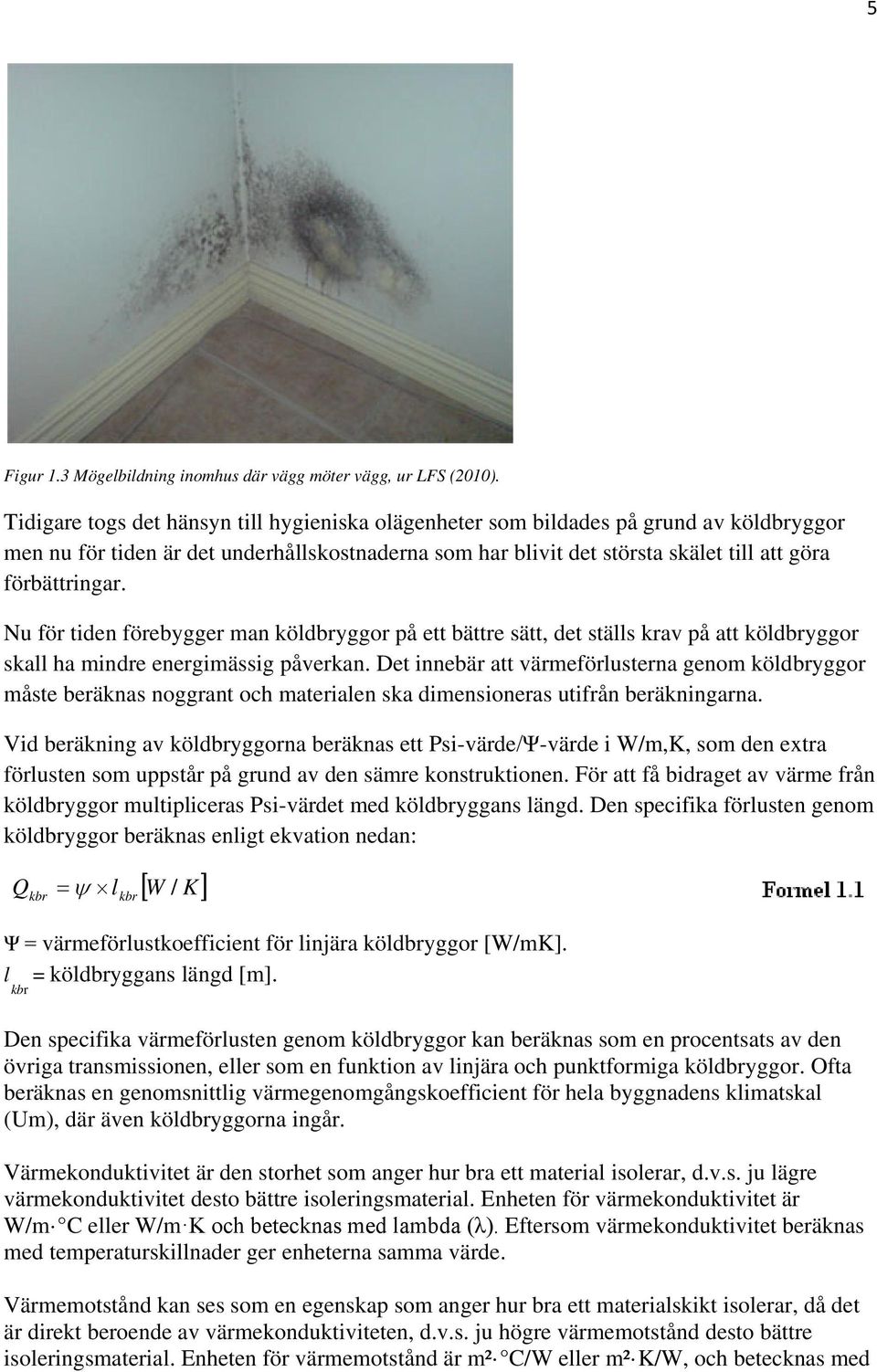 Nu för tiden förebygger man köldbryggor på ett bättre sätt, det ställs krav på att köldbryggor skall ha mindre energimässig påverkan.