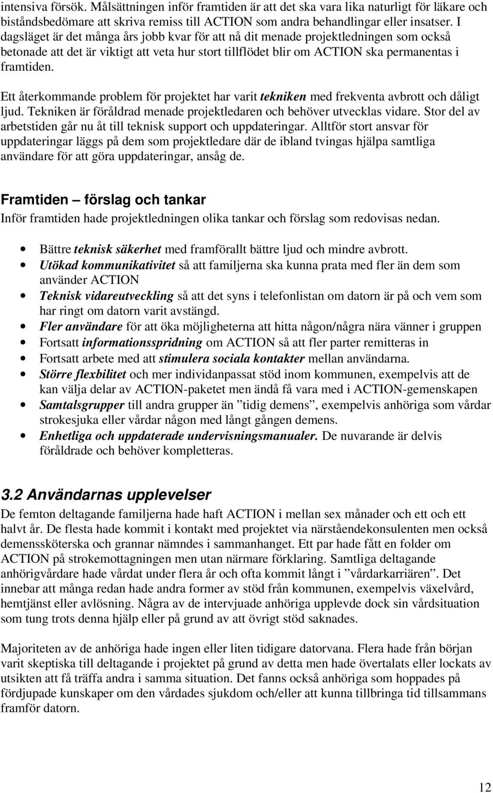 Ett återkommande problem för projektet har varit tekniken med frekventa avbrott och dåligt ljud. Tekniken är föråldrad menade projektledaren och behöver utvecklas vidare.