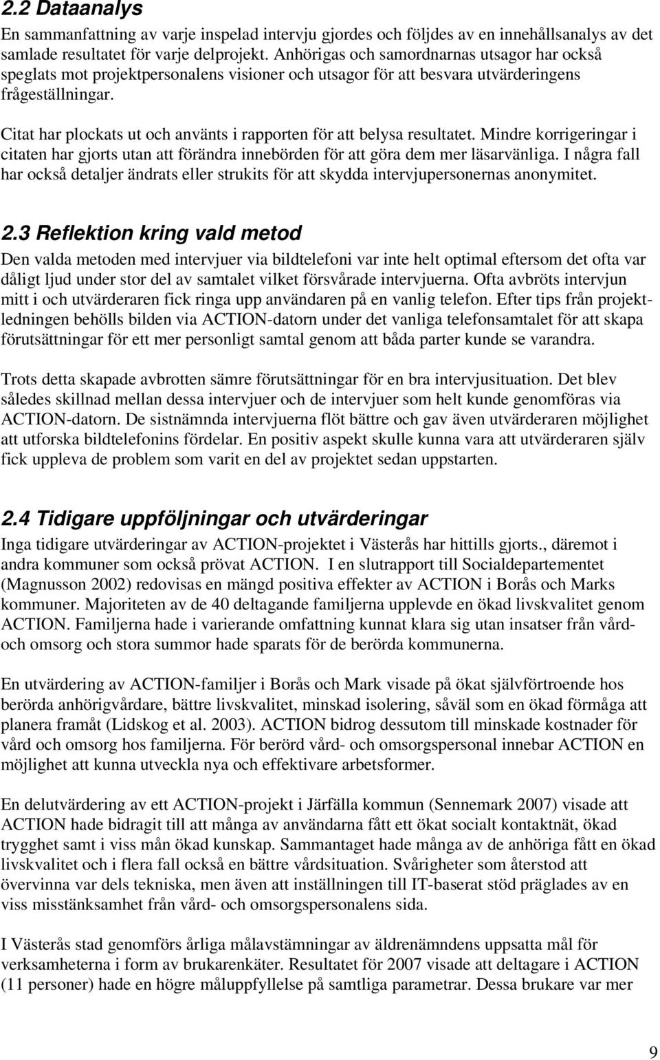 Citat har plockats ut och använts i rapporten för att belysa resultatet. Mindre korrigeringar i citaten har gjorts utan att förändra innebörden för att göra dem mer läsarvänliga.