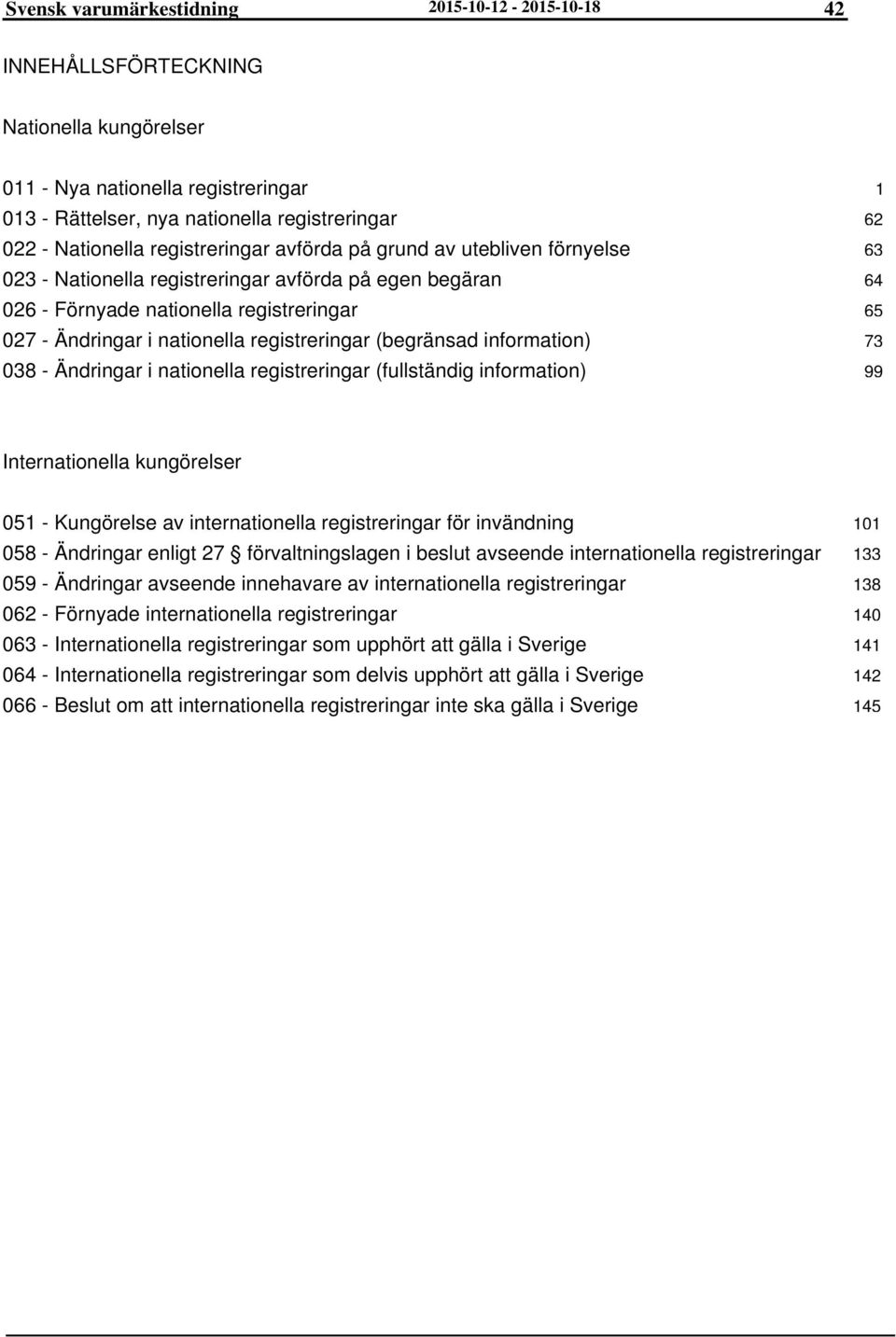 (begränsad information) 038 - Ändringar i nationella registreringar (fullständig information) 1 62 63 64 65 73 99 Internationella kungörelser 051 - Kungörelse av internationella registreringar för