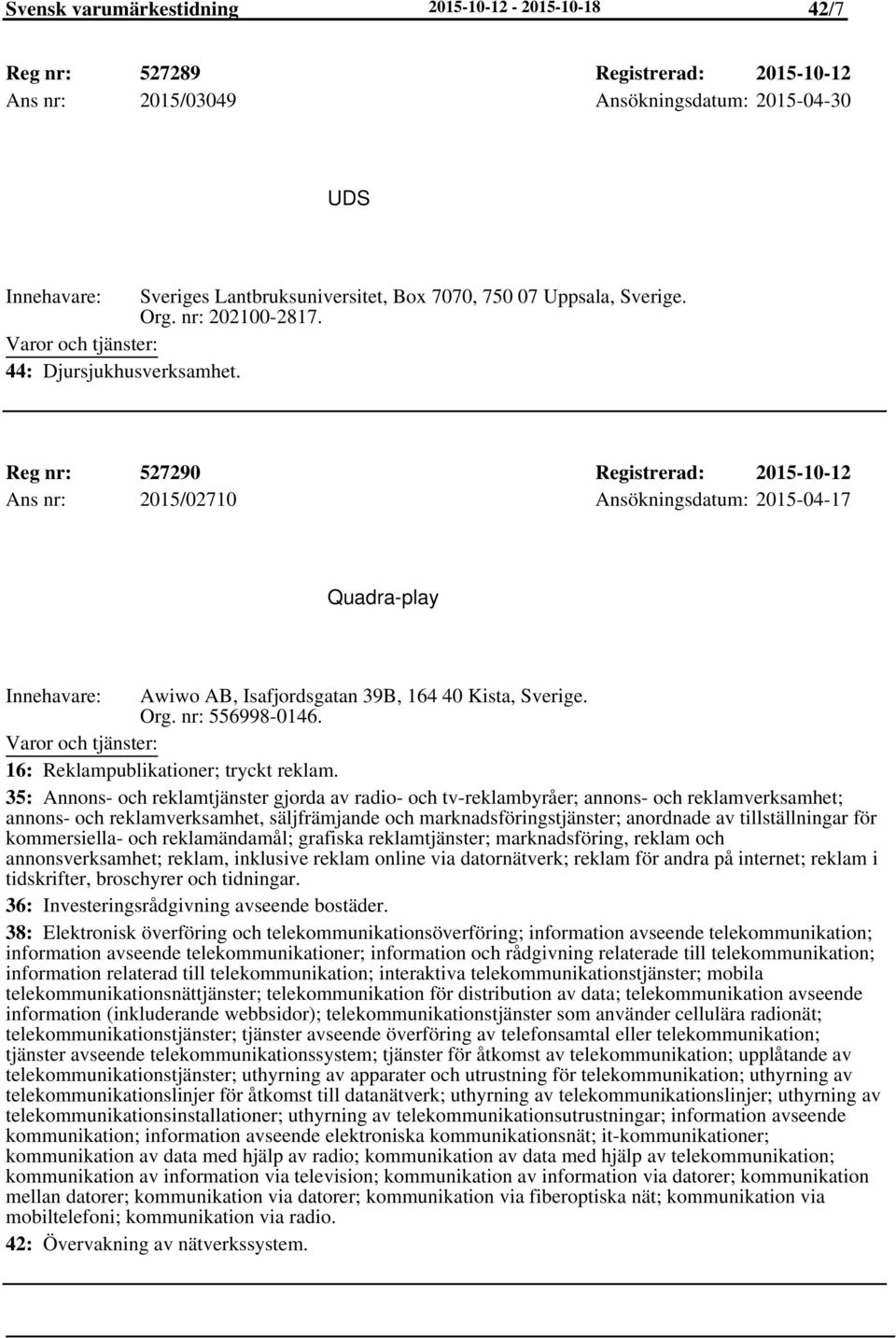 Reg nr: 527290 Registrerad: 2015-10-12 Ans nr: 2015/02710 Ansökningsdatum: 2015-04-17 Quadra-play Awiwo AB, Isafjordsgatan 39B, 164 40 Kista, Sverige. Org. nr: 556998-0146.