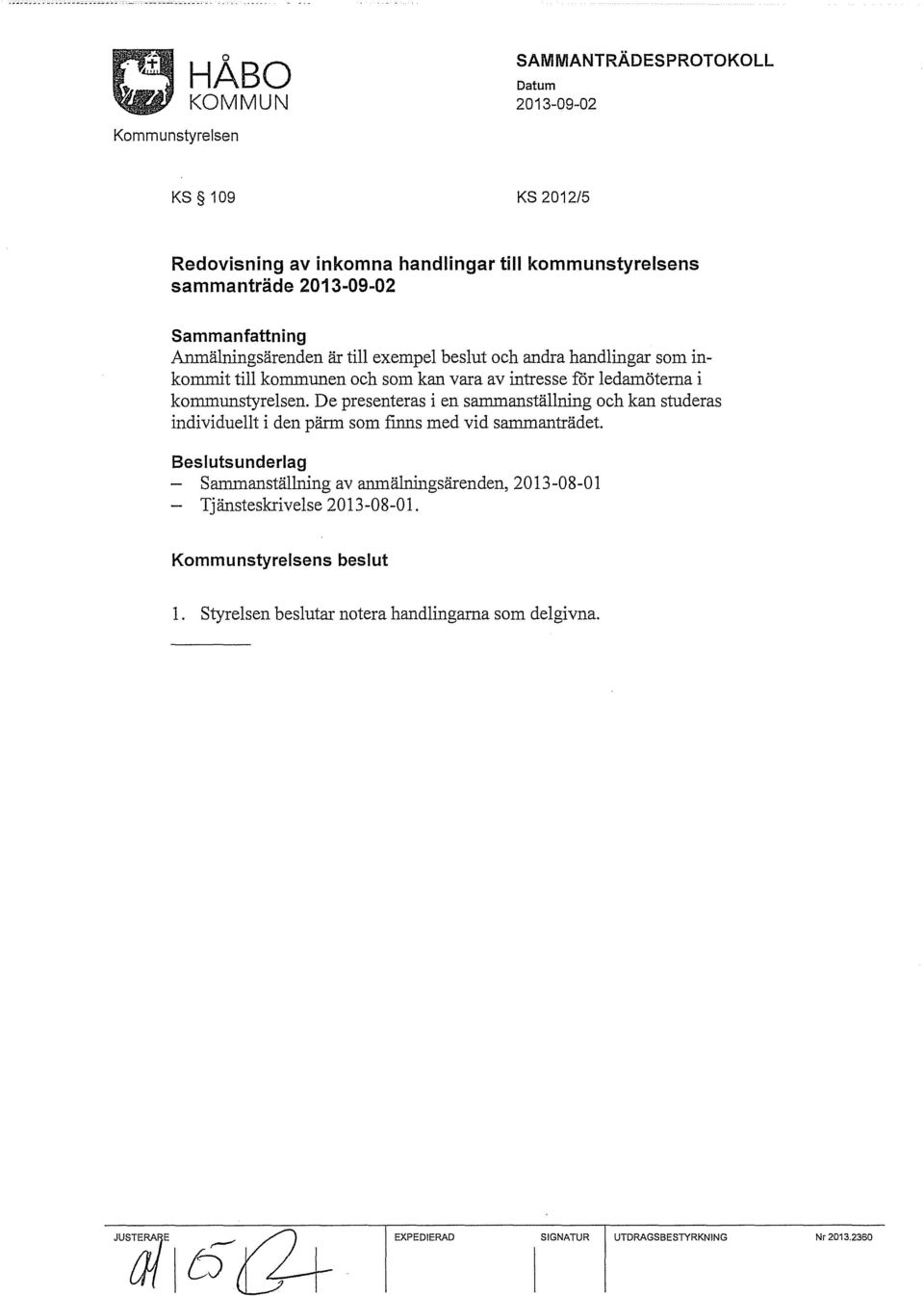 De presenteras i en sammanställning och kan studeras individuellt i den pärm som finns med vid sammanträdet.