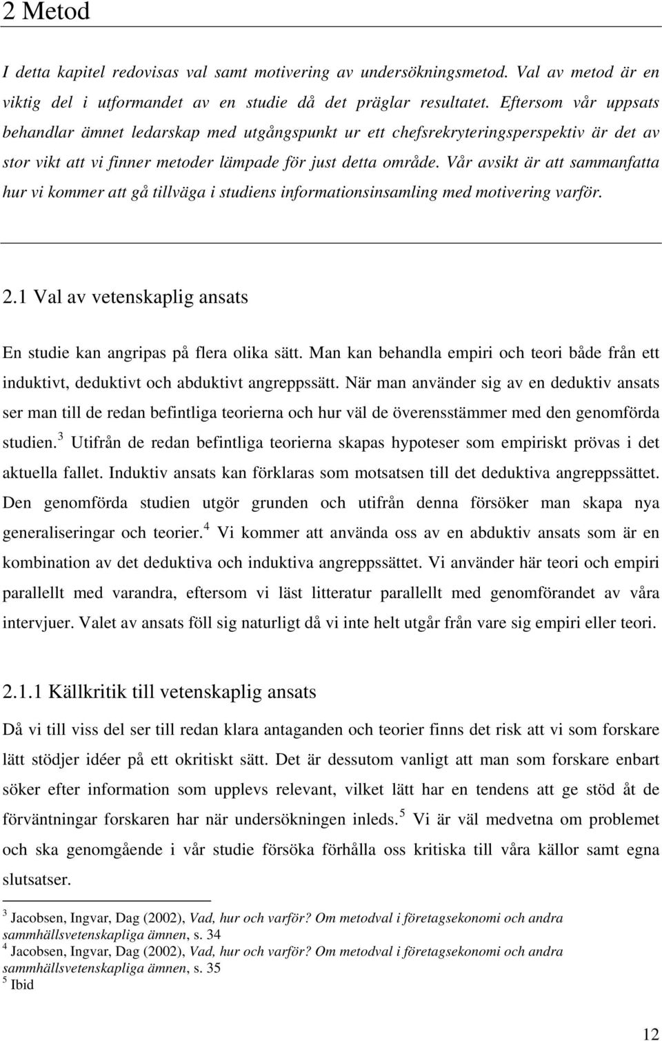 Vår avsikt är att sammanfatta hur vi kommer att gå tillväga i studiens informationsinsamling med motivering varför. 2.1 Val av vetenskaplig ansats En studie kan angripas på flera olika sätt.