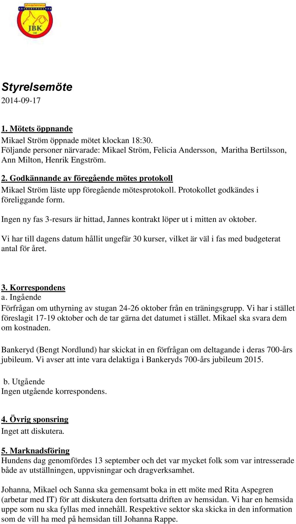 Vi har till dagens datum hållit ungefär 30 kurser, vilket är väl i fas med budgeterat antal för året. 3. Korrespondens a. Ingående Förfrågan om uthyrning av stugan 24-26 oktober från en träningsgrupp.