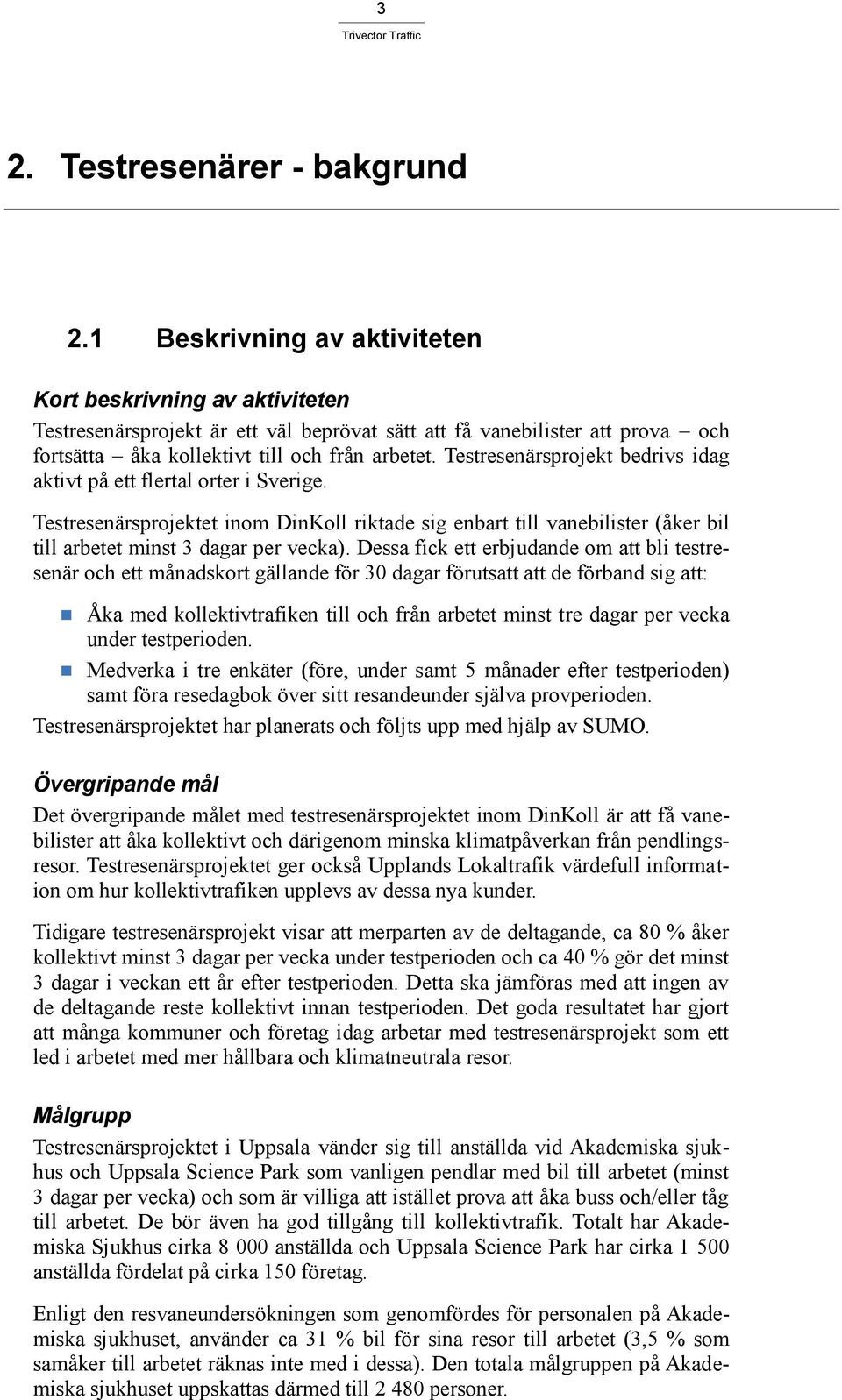 Testresenärsprojekt bedrivs idag aktivt på ett flertal orter i Sverige. Testresenärsprojektet inom DinKoll riktade sig enbart till vanebilister (åker bil till arbetet minst 3 dagar per vecka).