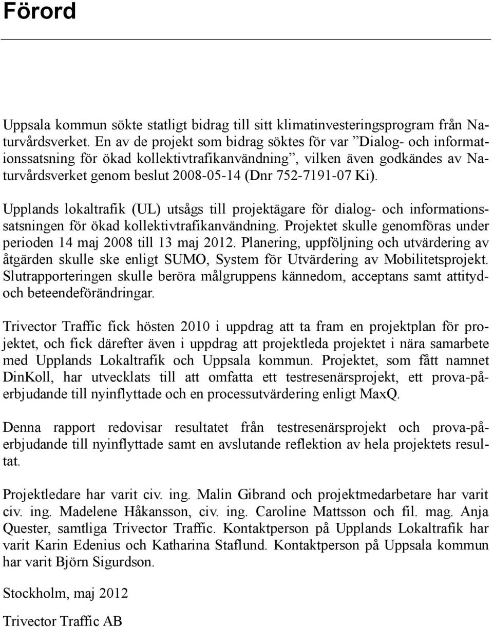 Upplands lokaltrafik (UL) utsågs till projektägare för dialog- och informationssatsningen för ökad kollektivtrafikanvändning. Projektet skulle genomföras under perioden 14 maj 2008 till 13 maj 2012.