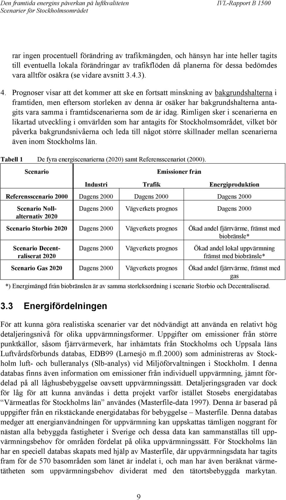 Prognoser visar att det kommer att ske en fortsatt minskning av bakgrundshalterna i framtiden, men eftersom storleken av denna är osäker har bakgrundshalterna antagits vara samma i framtidscenarierna