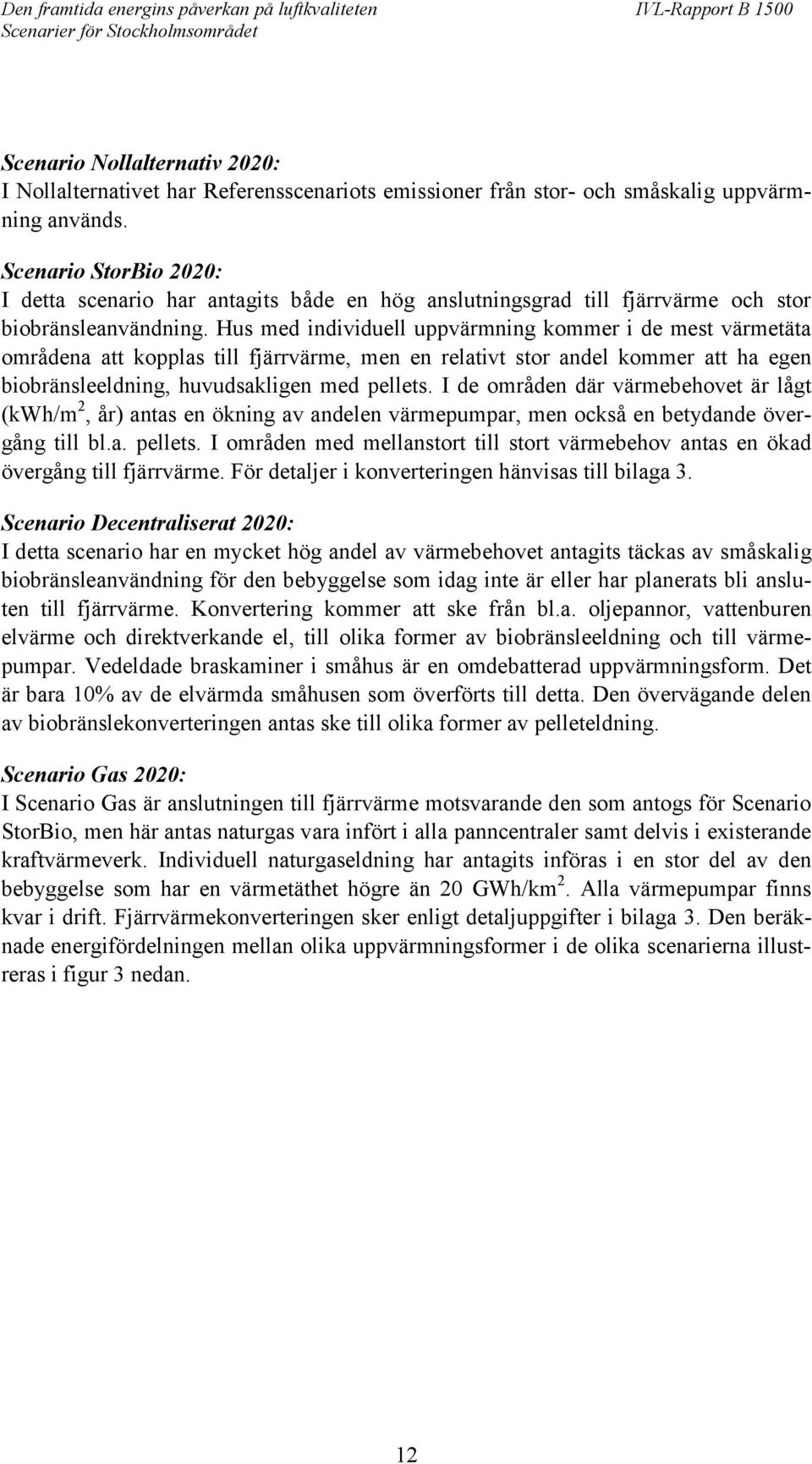 Hus med individuell uppvärmning kommer i de mest värmetäta områdena att kopplas till fjärrvärme, men en relativt stor andel kommer att ha egen biobränsleeldning, huvudsakligen med pellets.