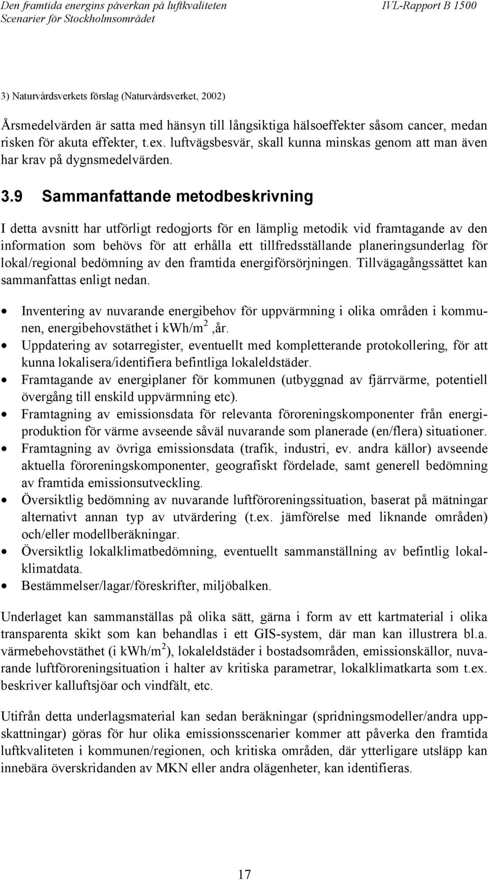 9 Sammanfattande metodbeskrivning I detta avsnitt har utförligt redogjorts för en lämplig metodik vid framtagande av den information som behövs för att erhålla ett tillfredsställande