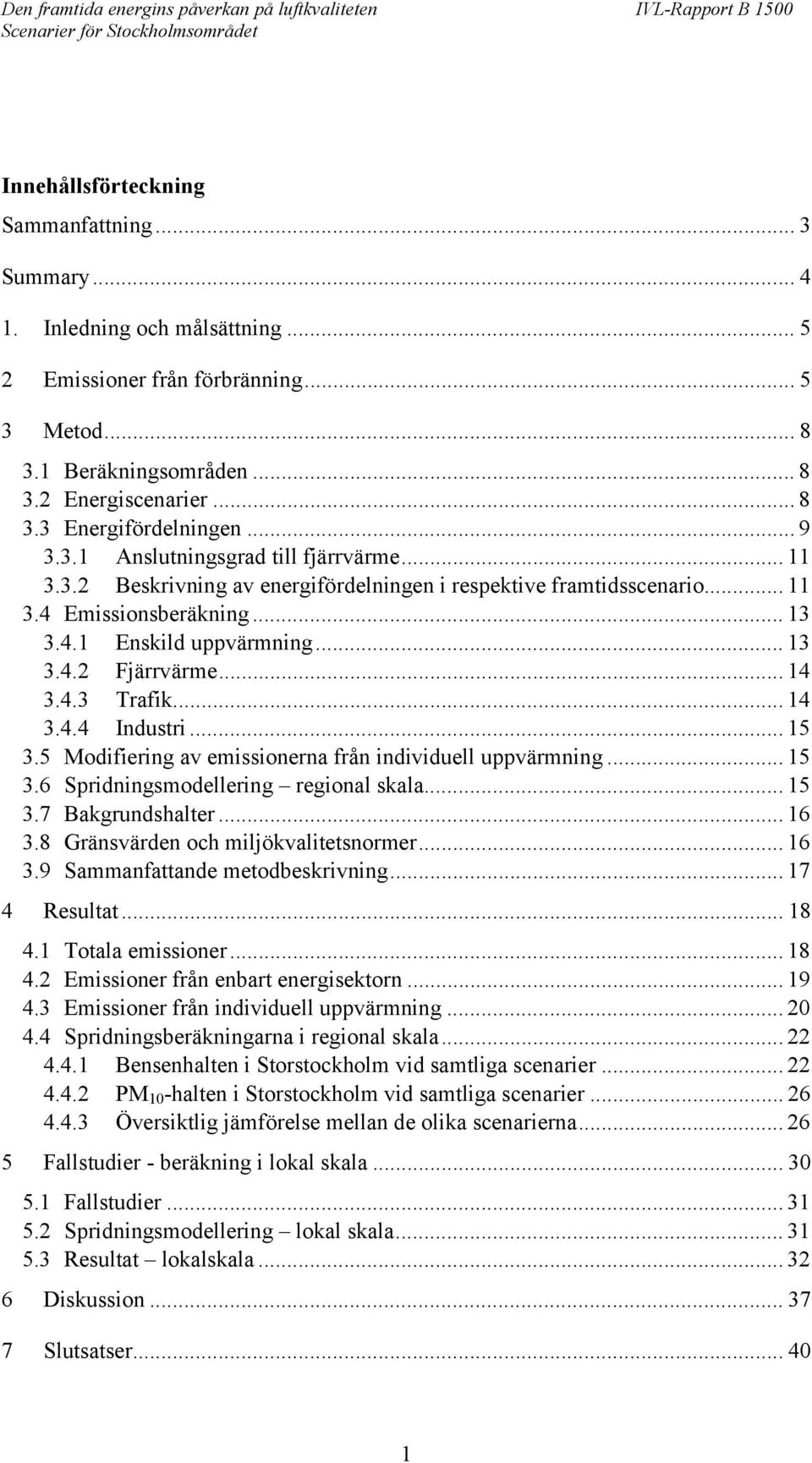 .. 14 3.4.3 Trafik... 14 3.4.4 Industri... 15 3.5 Modifiering av emissionerna från individuell uppvärmning... 15 3.6 Spridningsmodellering regional skala... 15 3.7 Bakgrundshalter... 16 3.