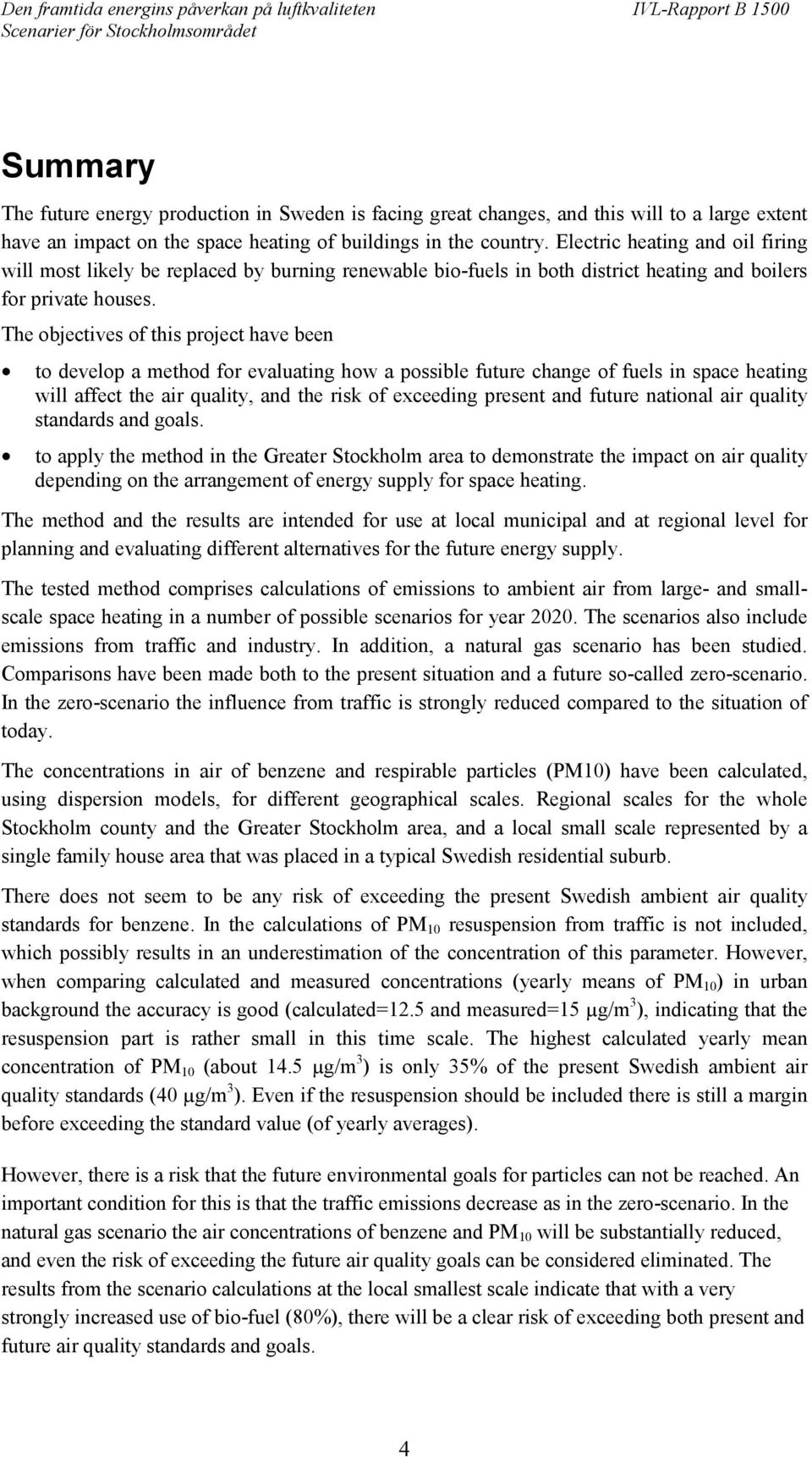 The objectives of this project have been to develop a method for evaluating how a possible future change of fuels in space heating will affect the air quality, and the risk of exceeding present and