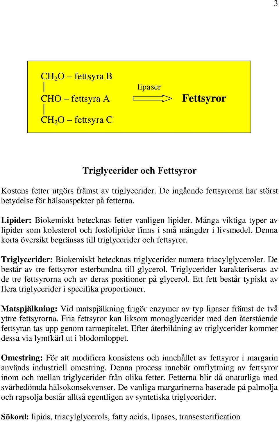 Många viktiga typer av lipider som kolesterol och fosfolipider finns i små mängder i livsmedel. Denna korta översikt begränsas till triglycerider och fettsyror.