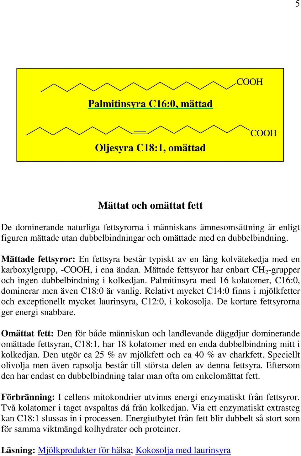 Mättade fettsyror har enbart CH 2 -grupper och ingen dubbelbindning i kolkedjan. Palmitinsyra med 16 kolatomer, C16:0, dominerar men även C18:0 är vanlig.