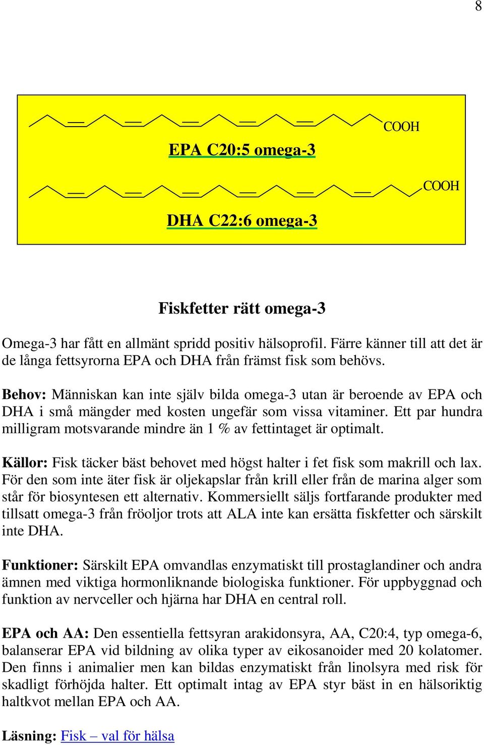 Behov: Människan kan inte själv bilda omega-3 utan är beroende av EPA och DHA i små mängder med kosten ungefär som vissa vitaminer.