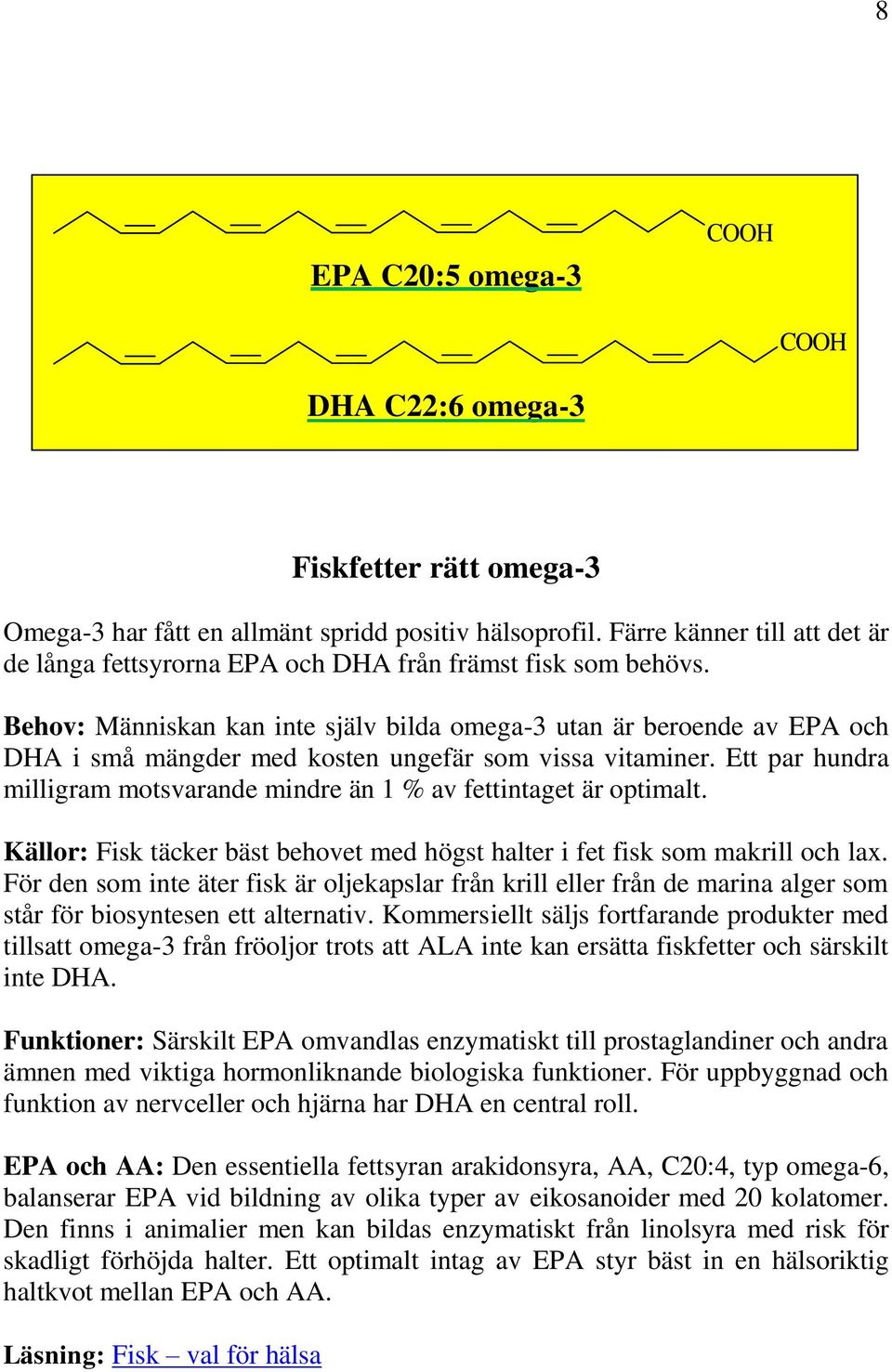 Behov: Människan kan inte själv bilda omega-3 utan är beroende av EPA och DHA i små mängder med kosten ungefär som vissa vitaminer.