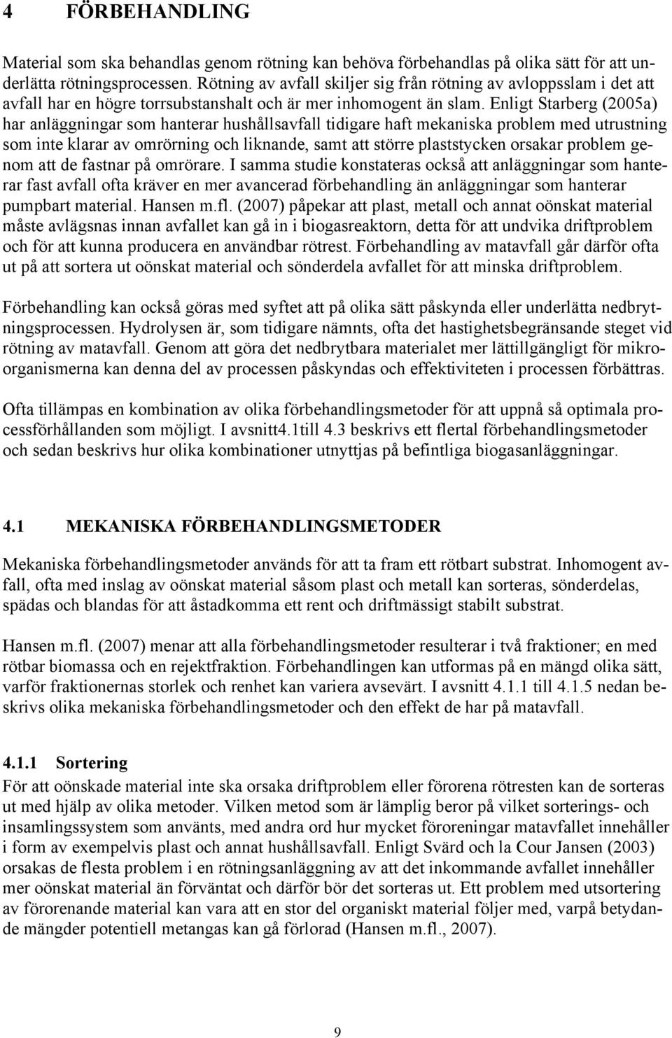 Enligt Starberg (2005a) har anläggningar som hanterar hushållsavfall tidigare haft mekaniska problem med utrustning som inte klarar av omrörning och liknande, samt att större plaststycken orsakar