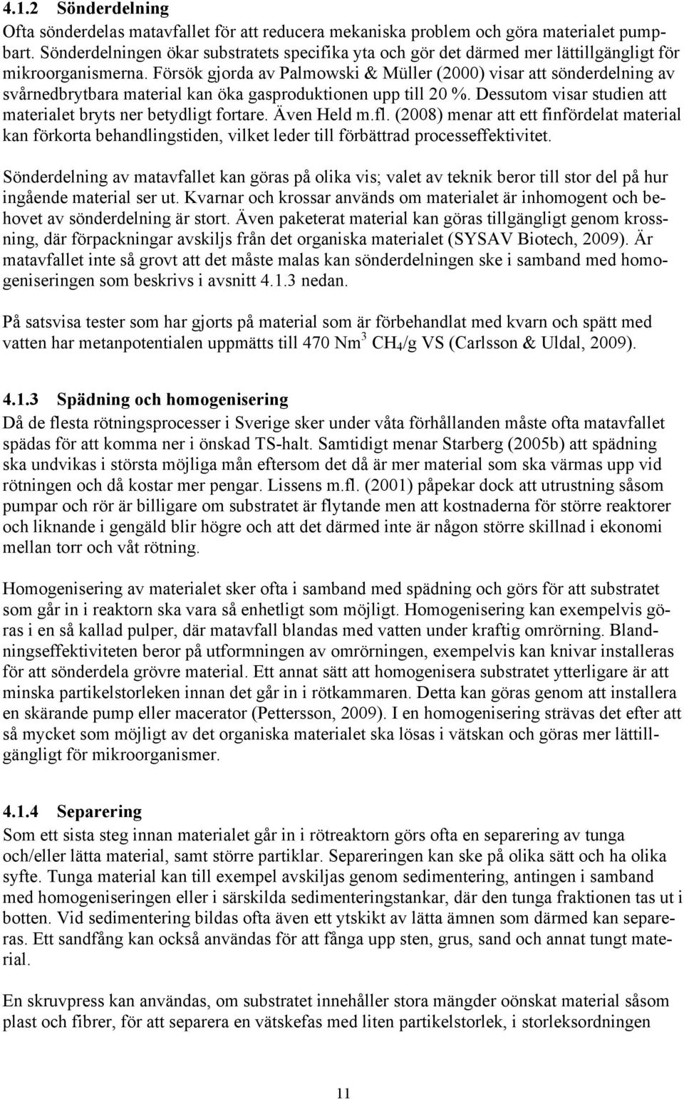 Försök gjorda av Palmowski & Müller (2000) visar att sönderdelning av svårnedbrytbara material kan öka gasproduktionen upp till 20 %. Dessutom visar studien att materialet bryts ner betydligt fortare.