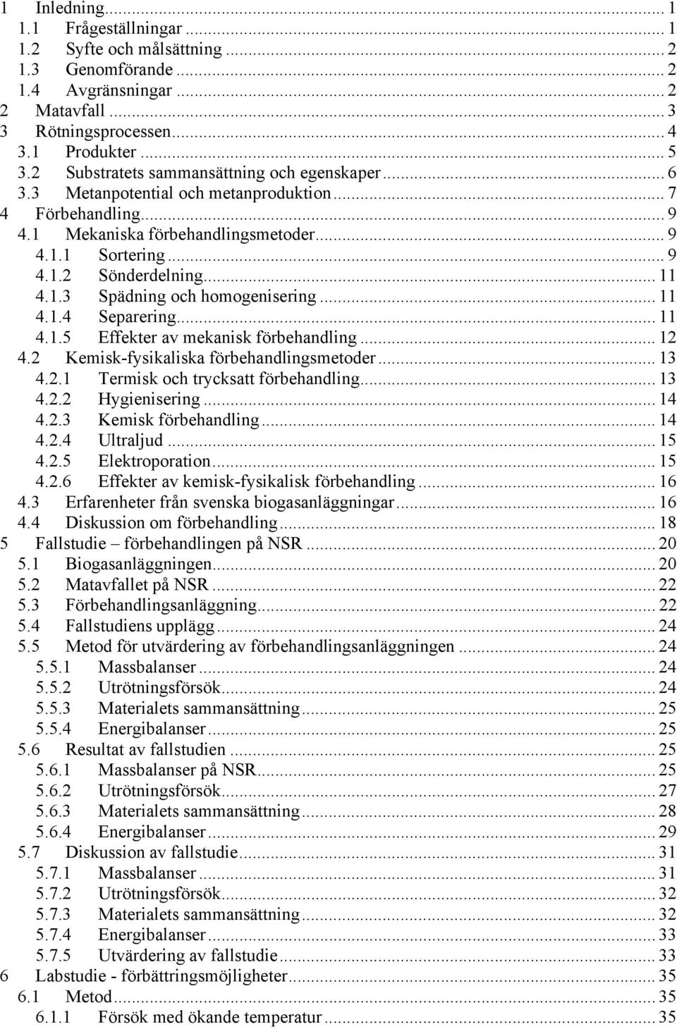 .. 11 4.1.3 Spädning och homogenisering... 11 4.1.4 Separering... 11 4.1.5 Effekter av mekanisk förbehandling... 12 4.2 Kemisk-fysikaliska förbehandlingsmetoder... 13 4.2.1 Termisk och trycksatt förbehandling.