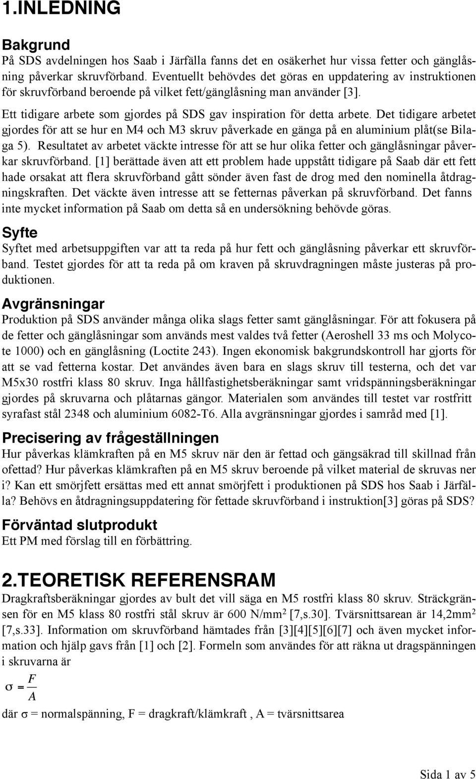 Ett tidigare arbete som gjordes på SDS gav inspiration för detta arbete. Det tidigare arbetet gjordes för att se hur en M4 och M3 skruv påverkade en gänga på en aluminium plåt(se Bilaga 5).