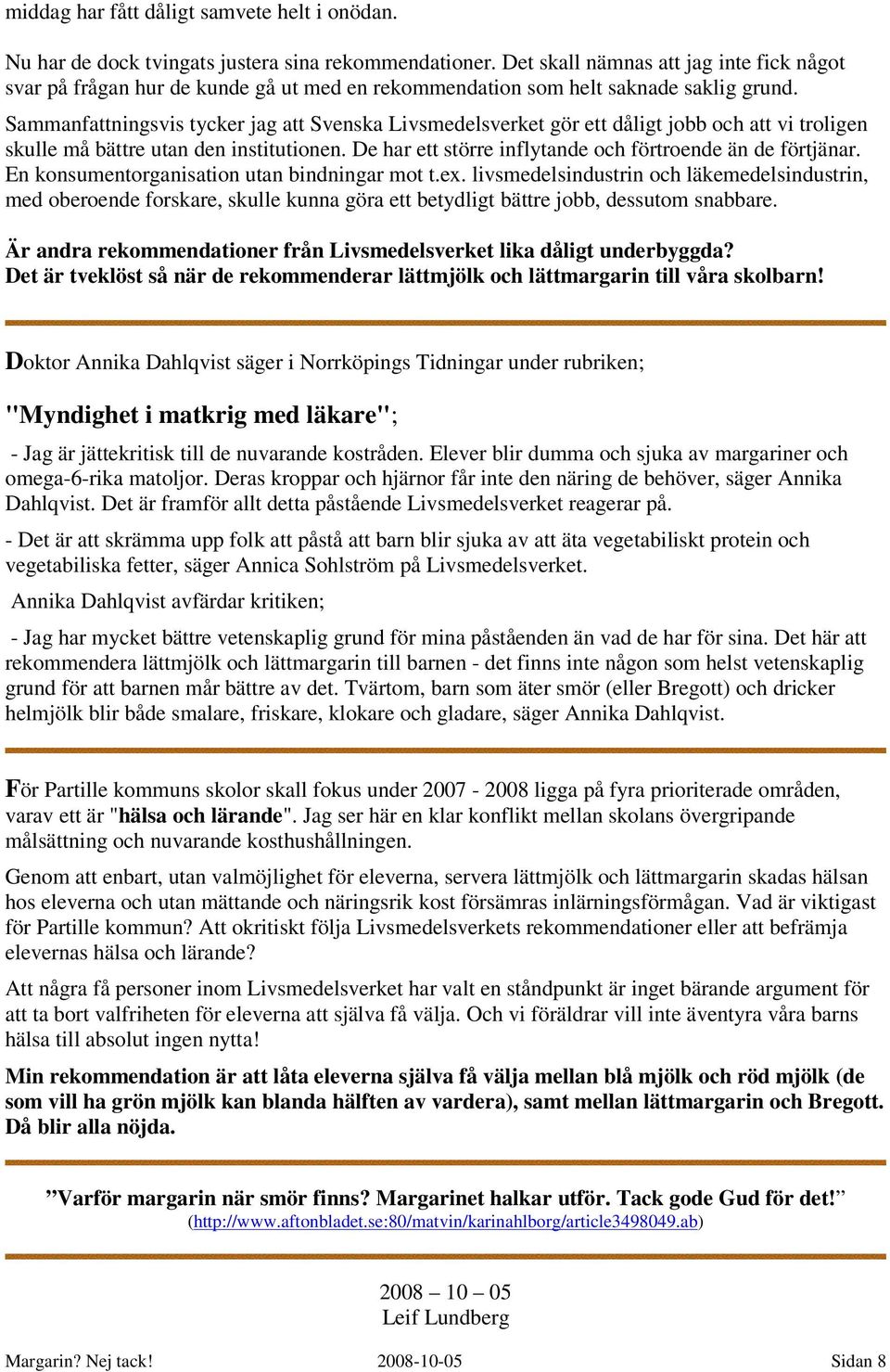 Sammanfattningsvis tycker jag att Svenska Livsmedelsverket gör ett dåligt jobb och att vi troligen skulle må bättre utan den institutionen. De har ett större inflytande och förtroende än de förtjänar.