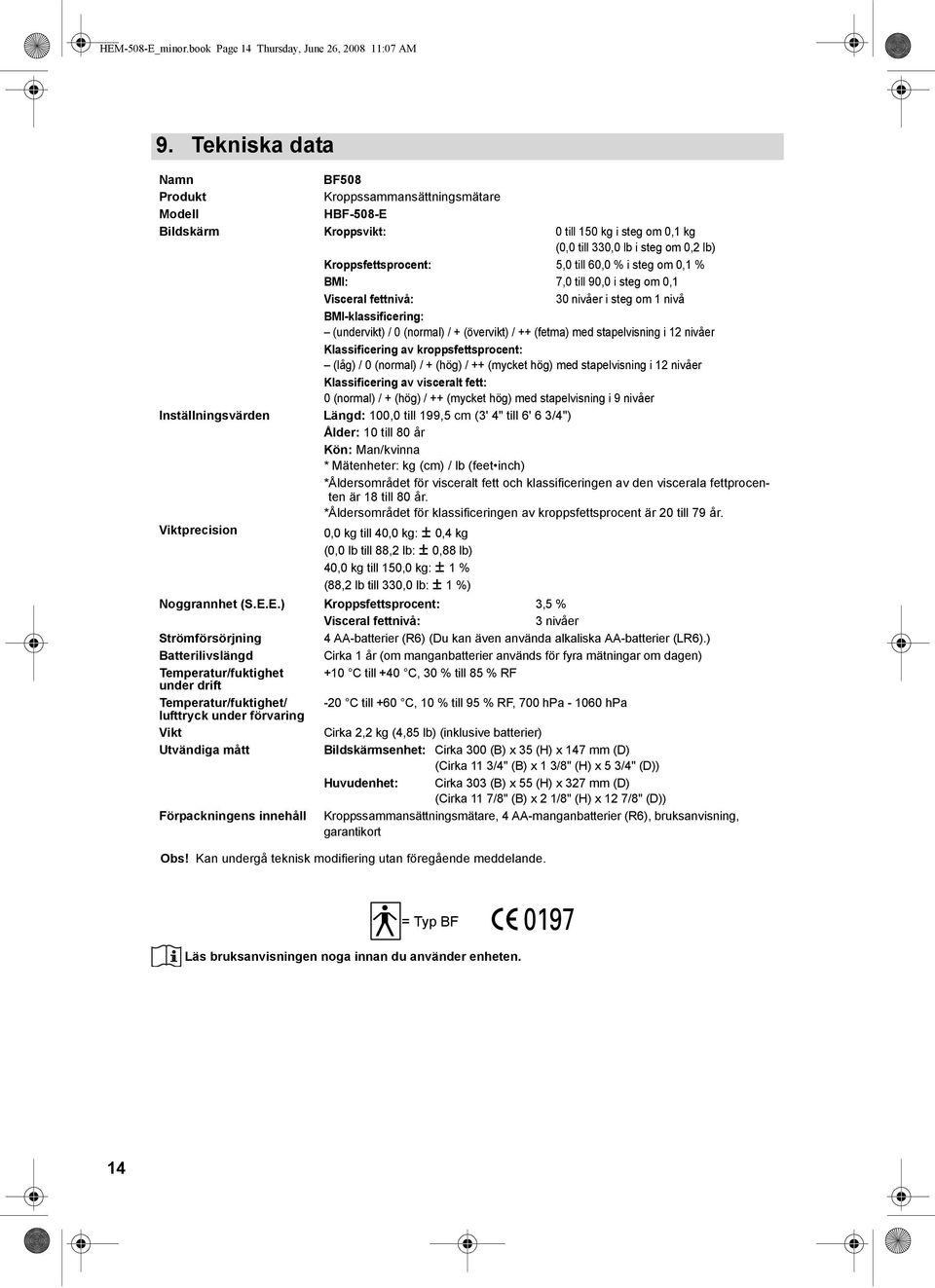 60,0 % i steg om 0,1 % BMI: 7,0 till 90,0 i steg om 0,1 Visceral fettnivå: 30 nivåer i steg om 1 nivå BMI-klassificering: (undervikt) / 0 (normal) / + (övervikt) / ++ (fetma) med stapelvisning i 12