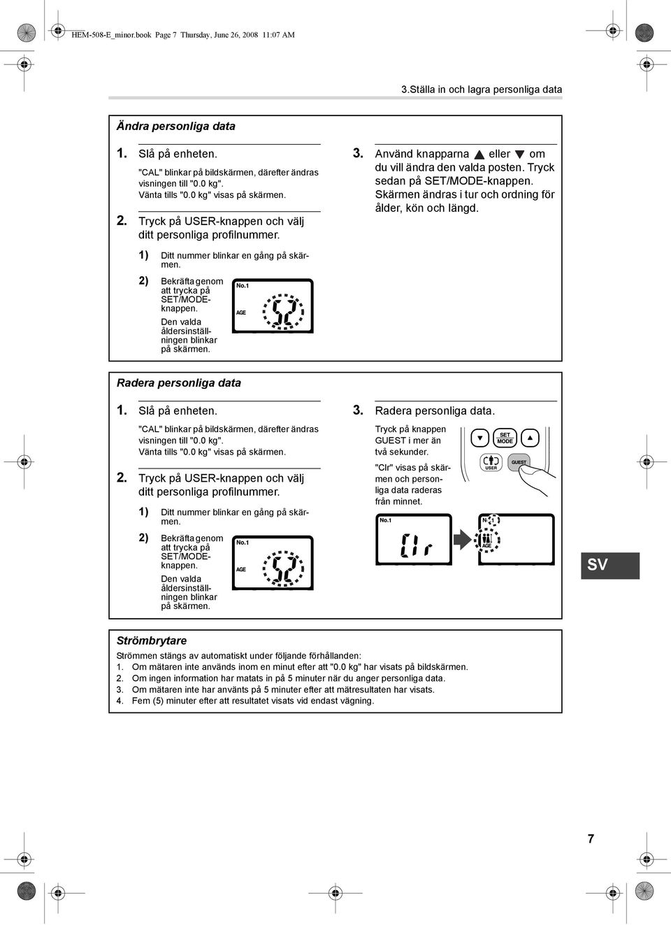 Använd knapparna eller om du vill ändra den valda posten. Tryck sedan på SET/MODE-knappen. Skärmen ändras i tur och ordning för ålder, kön och längd. 1) Ditt nummer blinkar en gång på skärmen.