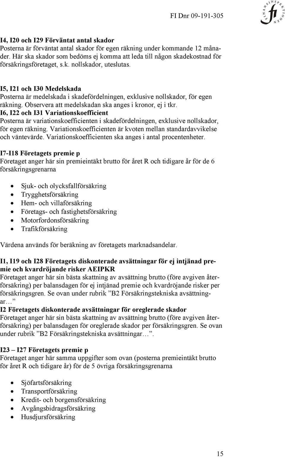 I5, I21 och I30 Medelskada Posterna är medelskada i skadefördelningen, exklusive nollskador, för egen räkning. Observera att medelskadan ska anges i kronor, ej i tkr.