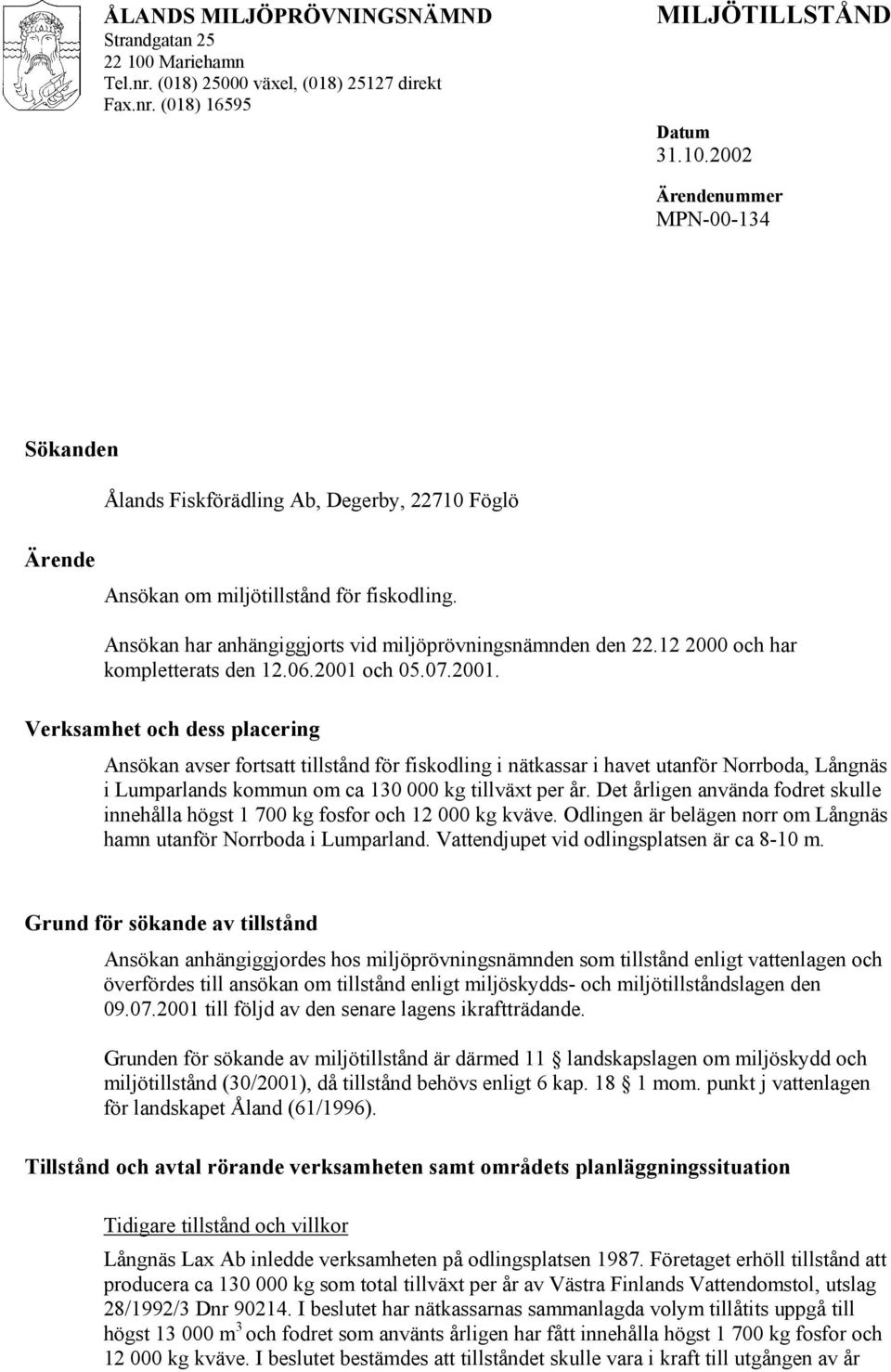 och 05.07.2001. Verksamhet och dess placering Ansökan avser fortsatt tillstånd för fiskodling i nätkassar i havet utanför Norrboda, Långnäs i Lumparlands kommun om ca 130 000 kg tillväxt per år.