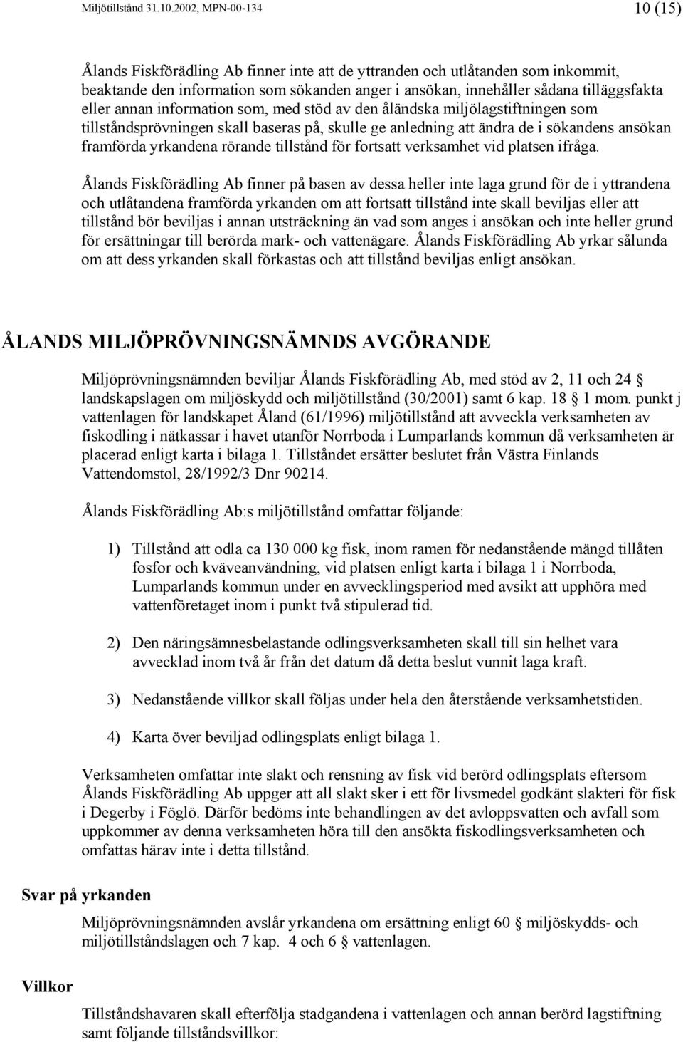 eller annan information som, med stöd av den åländska miljölagstiftningen som tillståndsprövningen skall baseras på, skulle ge anledning att ändra de i sökandens ansökan framförda yrkandena rörande