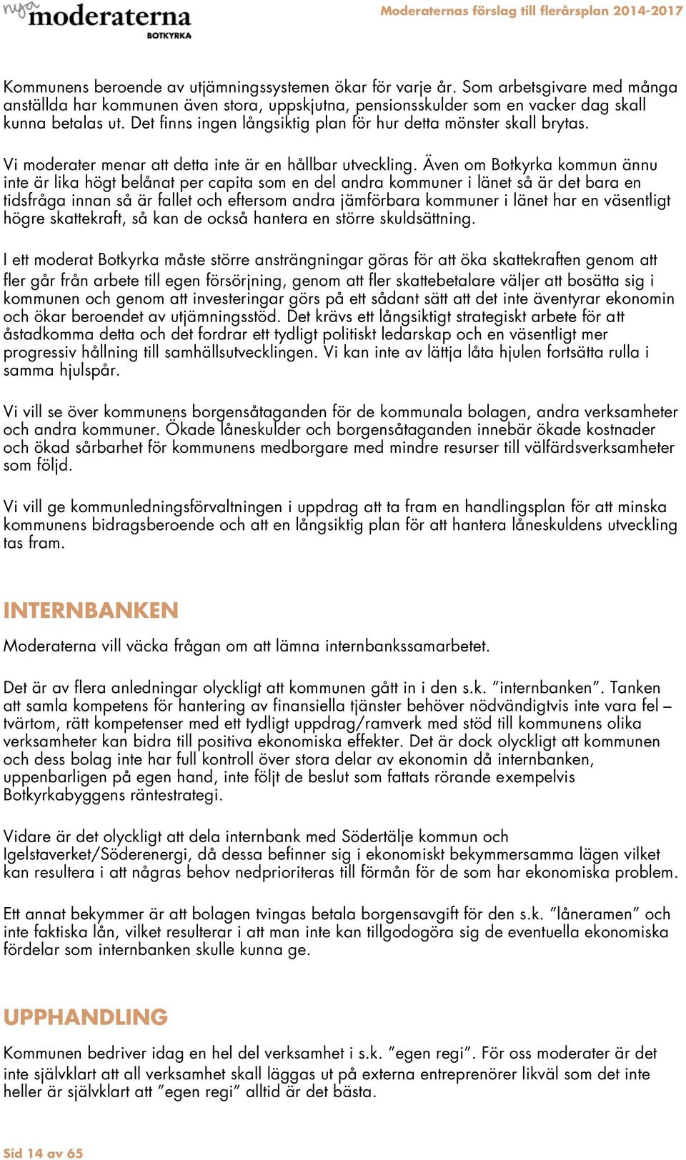 Även om Botkyrka kommun ännu inte är lika högt belånat per capita som en del andra kommuner i länet så är det bara en tidsfråga innan så är fallet och eftersom andra jämförbara kommuner i länet har