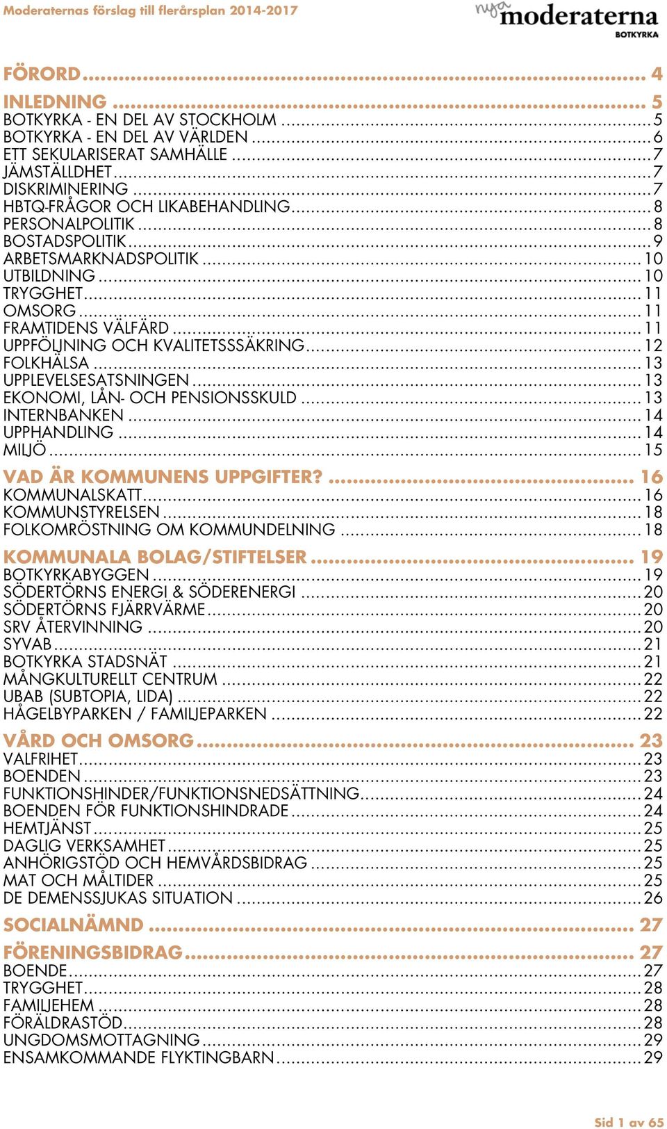 .. 13 UPPLEVELSESATSNINGEN... 13 EKONOMI, LÅN- OCH PENSIONSSKULD... 13 INTERNBANKEN... 14 UPPHANDLING... 14 MILJÖ... 15 VAD ÄR KOMMUNENS UPPGIFTER?... 16 KOMMUNALSKATT... 16 KOMMUNSTYRELSEN.