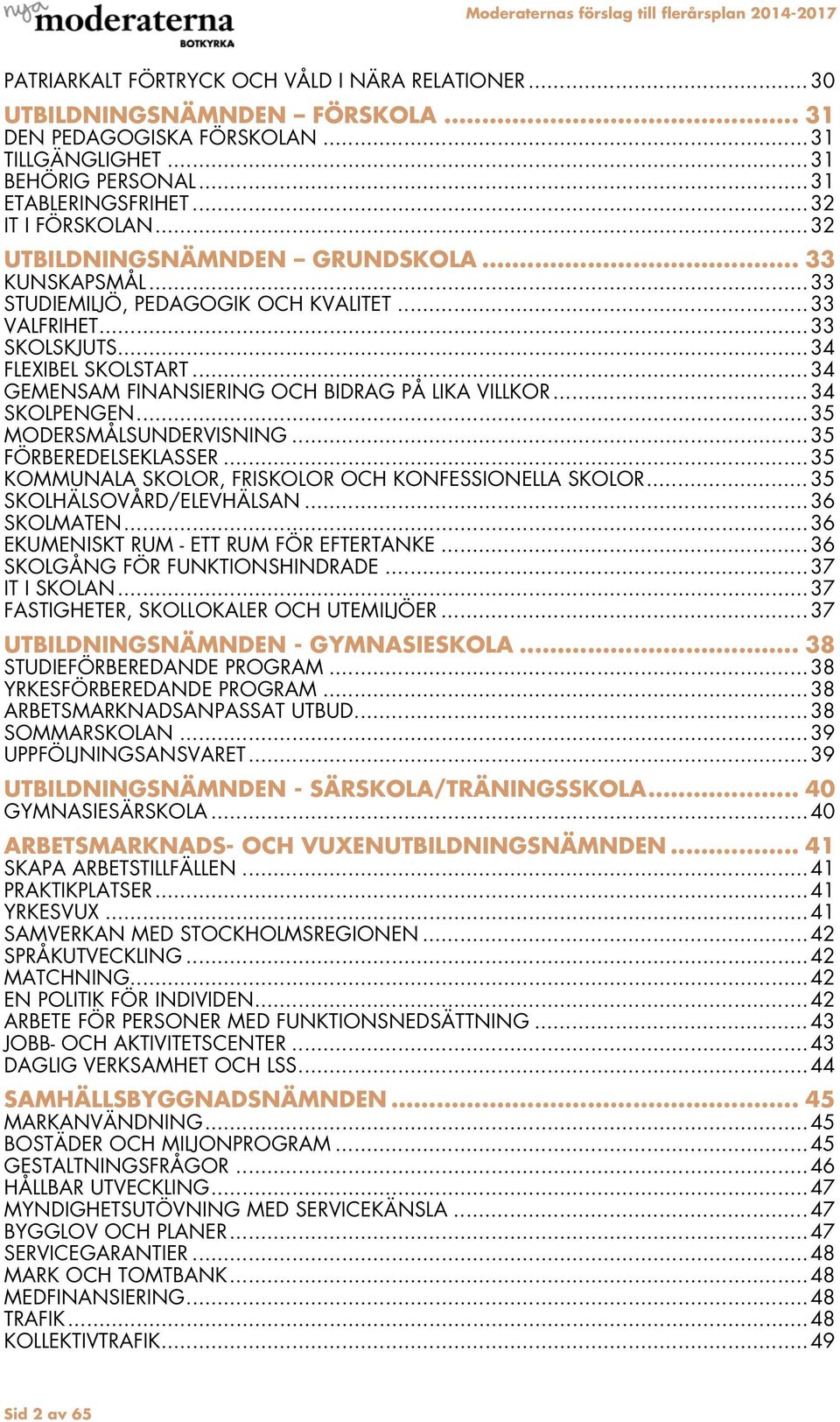 .. 34 GEMENSAM FINANSIERING OCH BIDRAG PÅ LIKA VILLKOR... 34 SKOLPENGEN... 35 MODERSMÅLSUNDERVISNING... 35 FÖRBEREDELSEKLASSER... 35 KOMMUNALA SKOLOR, FRISKOLOR OCH KONFESSIONELLA SKOLOR.