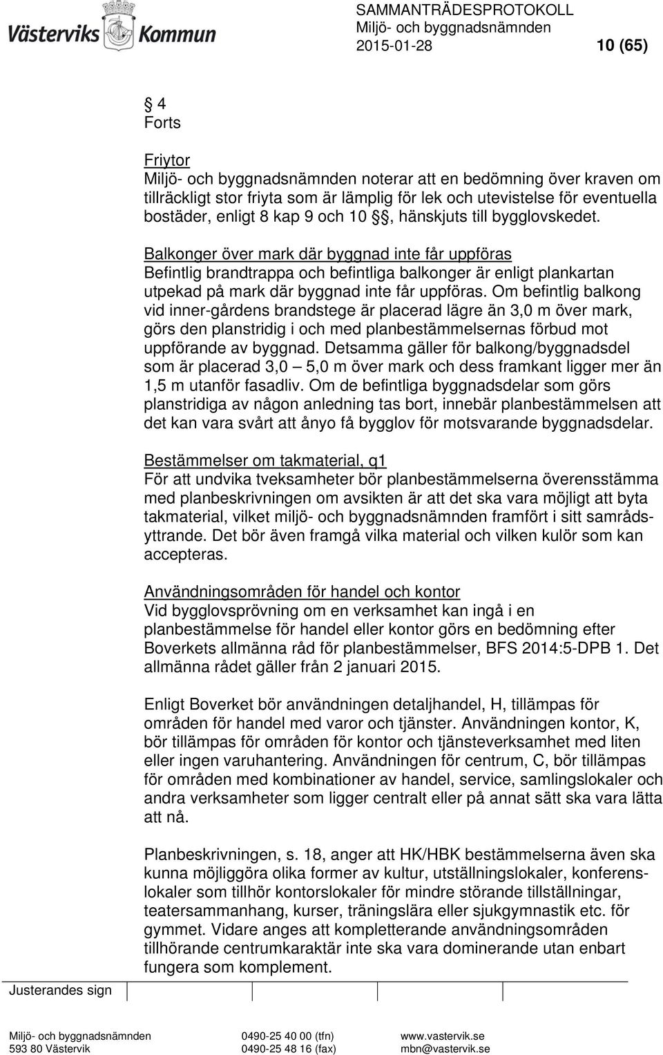 Om befintlig balkong vid inner-gårdens brandstege är placerad lägre än 3,0 m över mark, görs den planstridig i och med planbestämmelsernas förbud mot uppförande av byggnad.