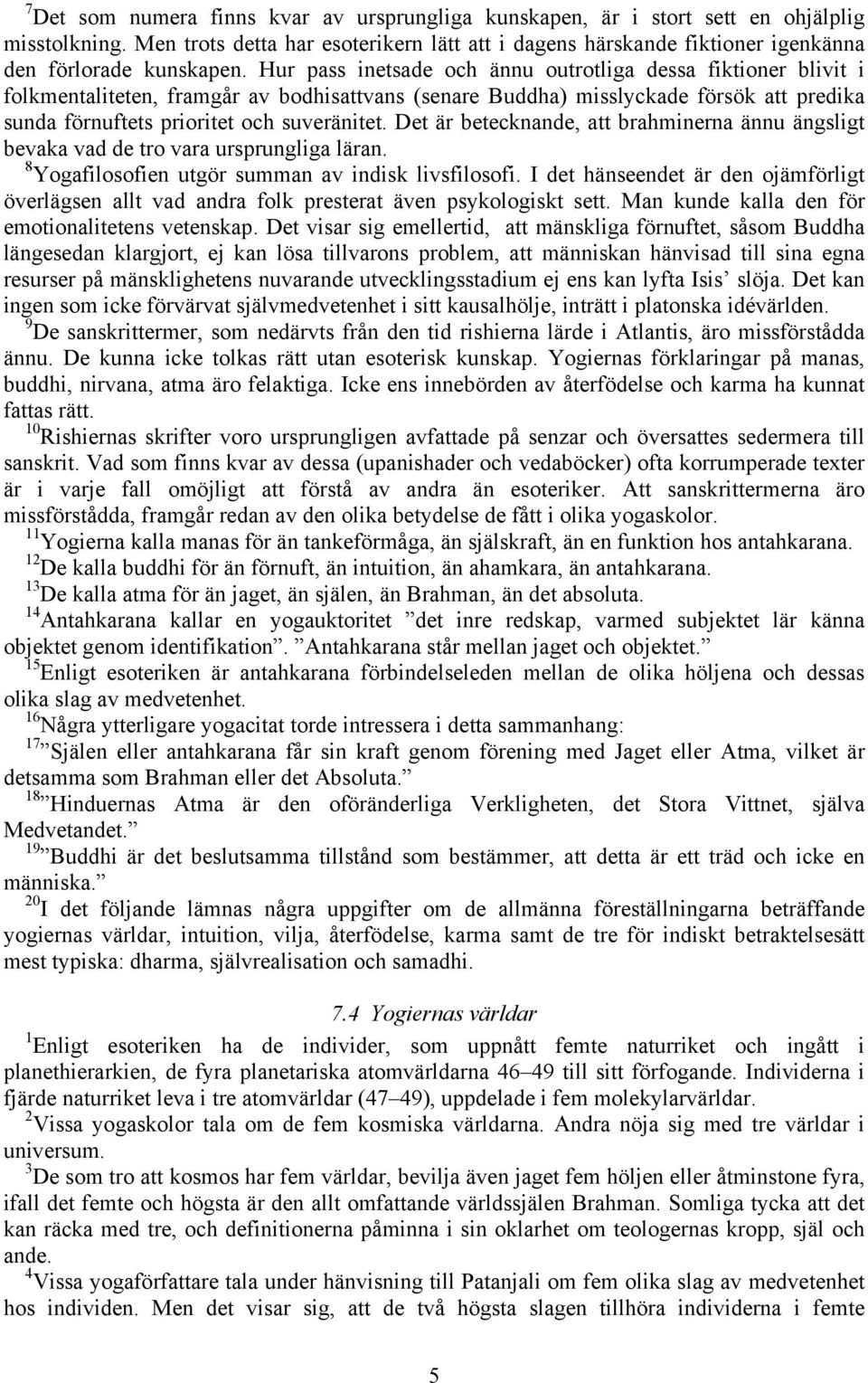 Hur pass inetsade och ännu outrotliga dessa fiktioner blivit i folkmentaliteten, framgår av bodhisattvans (senare Buddha) misslyckade försök att predika sunda förnuftets prioritet och suveränitet.