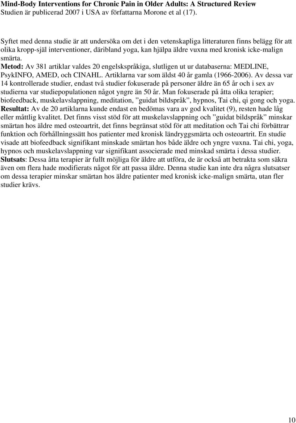 smärta. Metod: Av 381 artiklar valdes 20 engelskspråkiga, slutligen ut ur databaserna: MEDLINE, PsykINFO, AMED, och CINAHL. Artiklarna var som äldst 40 år gamla (1966-2006).