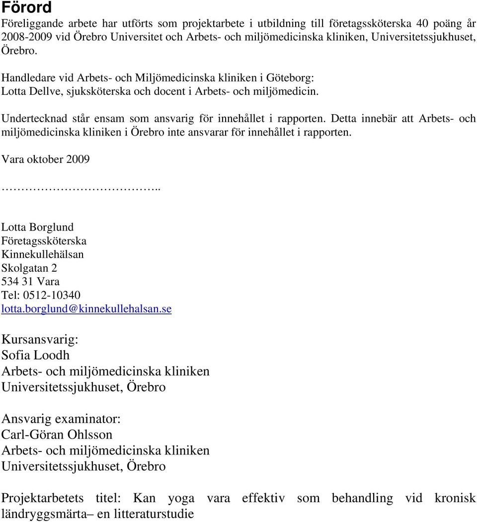 Undertecknad står ensam som ansvarig för innehållet i rapporten. Detta innebär att Arbets- och miljömedicinska kliniken i Örebro inte ansvarar för innehållet i rapporten. Vara oktober 2009.