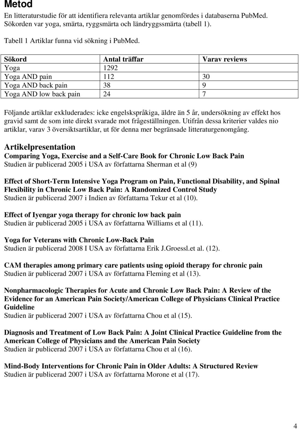 Sökord Antal träffar Varav reviews Yoga 1292 Yoga AND pain 112 30 Yoga AND back pain 38 9 Yoga AND low back pain 24 7 Följande artiklar exkluderades: icke engelskspråkiga, äldre än 5 år, undersökning