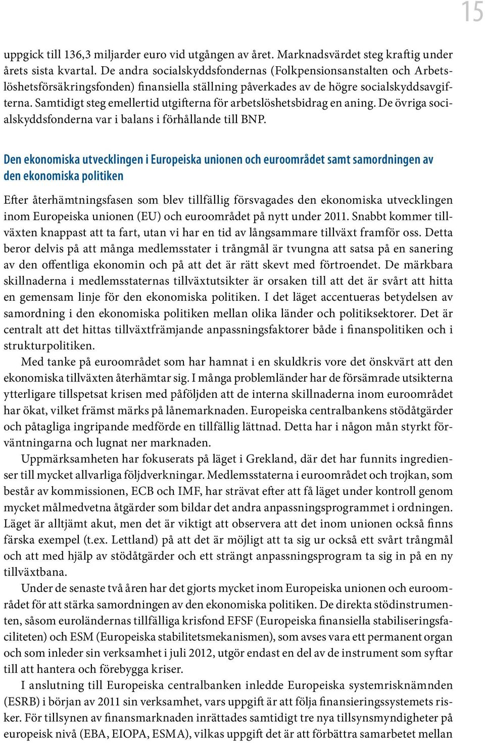 Samtidigt steg emellertid utgifterna för arbetslöshetsbidrag en aning. De övriga socialskyddsfonderna var i balans i förhållande till BNP.