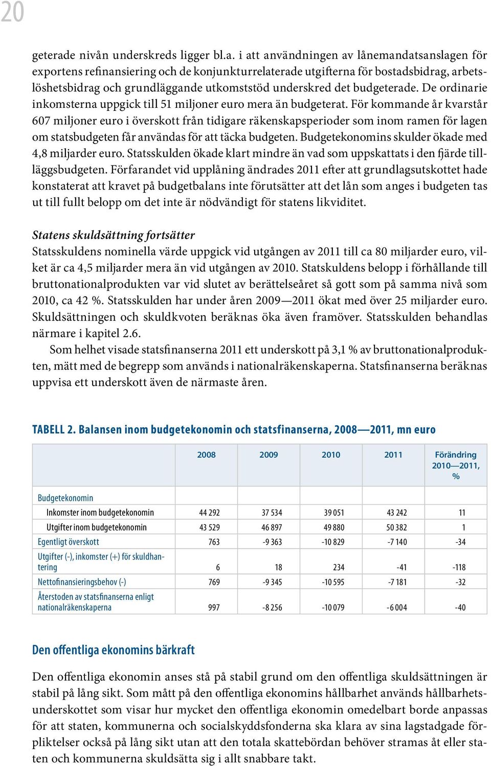 i att användningen av lånemandatsanslagen för exportens refinansiering och de konjunkturrelaterade utgifterna för bostadsbidrag, arbetslöshetsbidrag och grundläggande utkomststöd underskred det