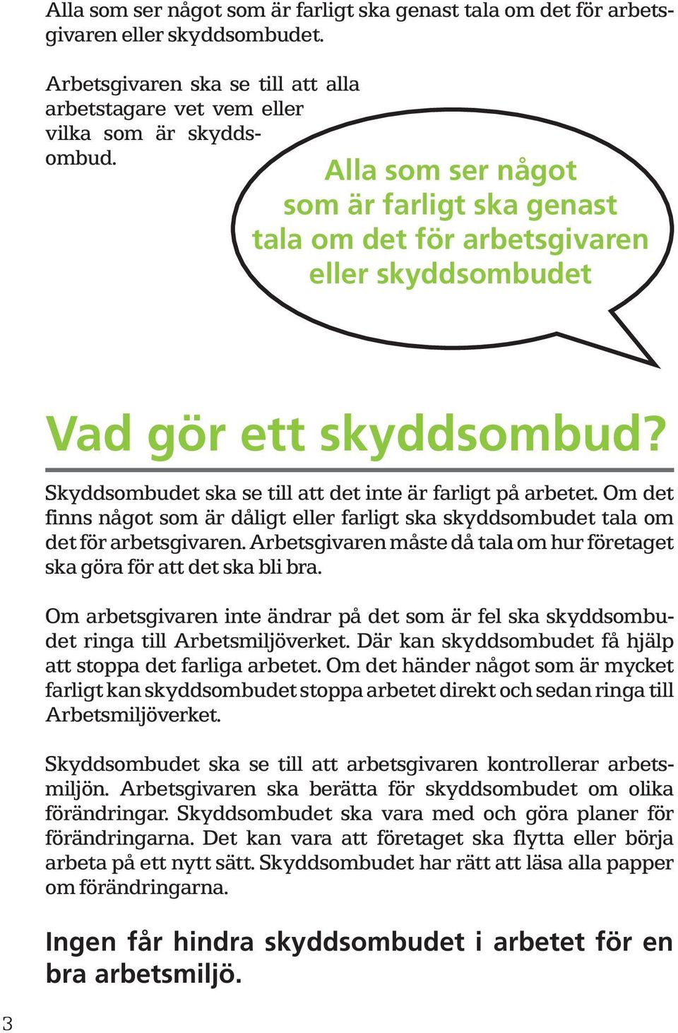 Om det finns något som är dåligt eller farligt ska skyddsombudet tala om det för arbetsgivaren. Arbetsgivaren måste då tala om hur företaget ska göra för att det ska bli bra.