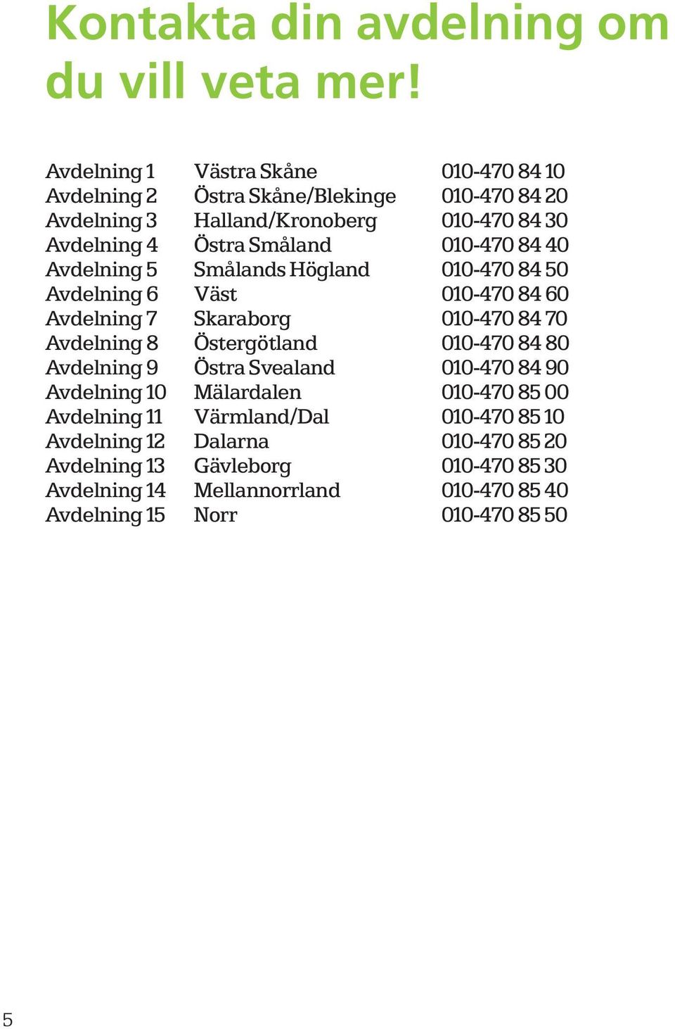 010-470 84 40 Avdelning 5 Smålands Högland 010-470 84 50 Avdelning 6 Väst 010-470 84 60 Avdelning 7 Skaraborg 010-470 84 70 Avdelning 8 Östergötland 010-470