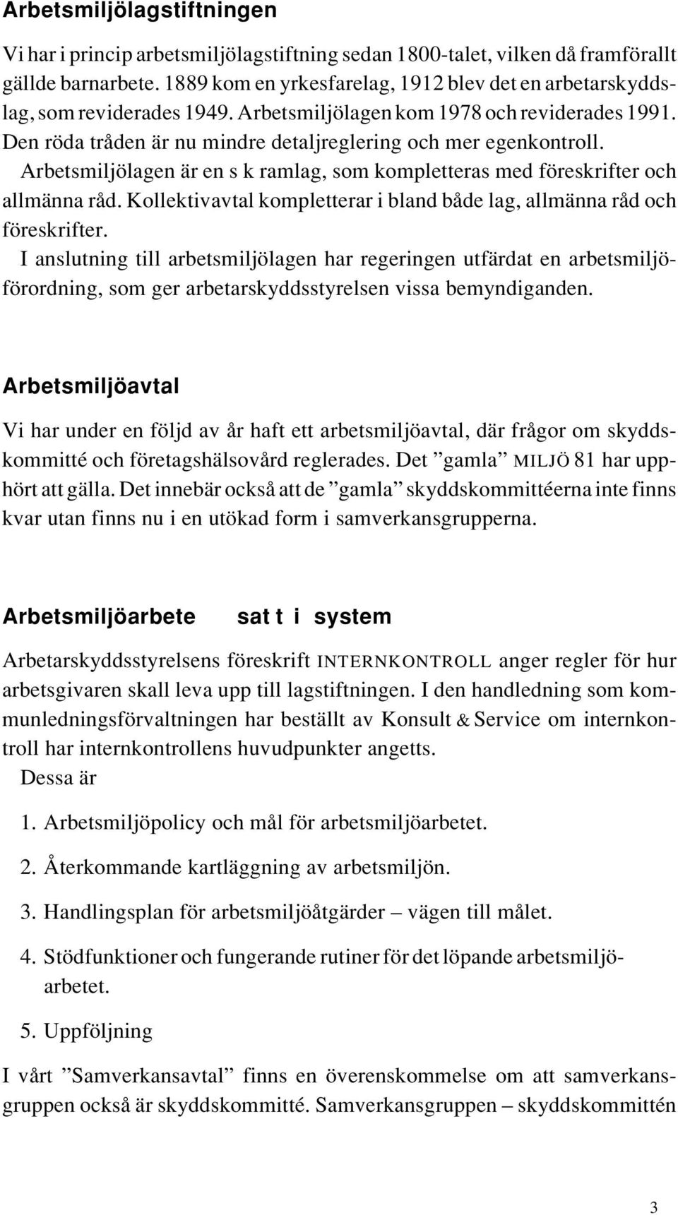 Arbetsmiljölagen är en s k ramlag, som kompletteras med föreskrifter och allmänna råd. Kollektivavtal kompletterar i bland både lag, allmänna råd och föreskrifter.