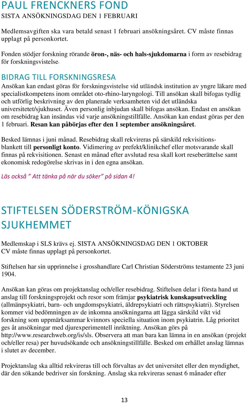 BIDRAG TILL FORSKNINGSRESA Ansökan kan endast göras för forskningsvistelse vid utländsk institution av yngre läkare med specialistkompetens inom området oto-rhino-laryngologi.