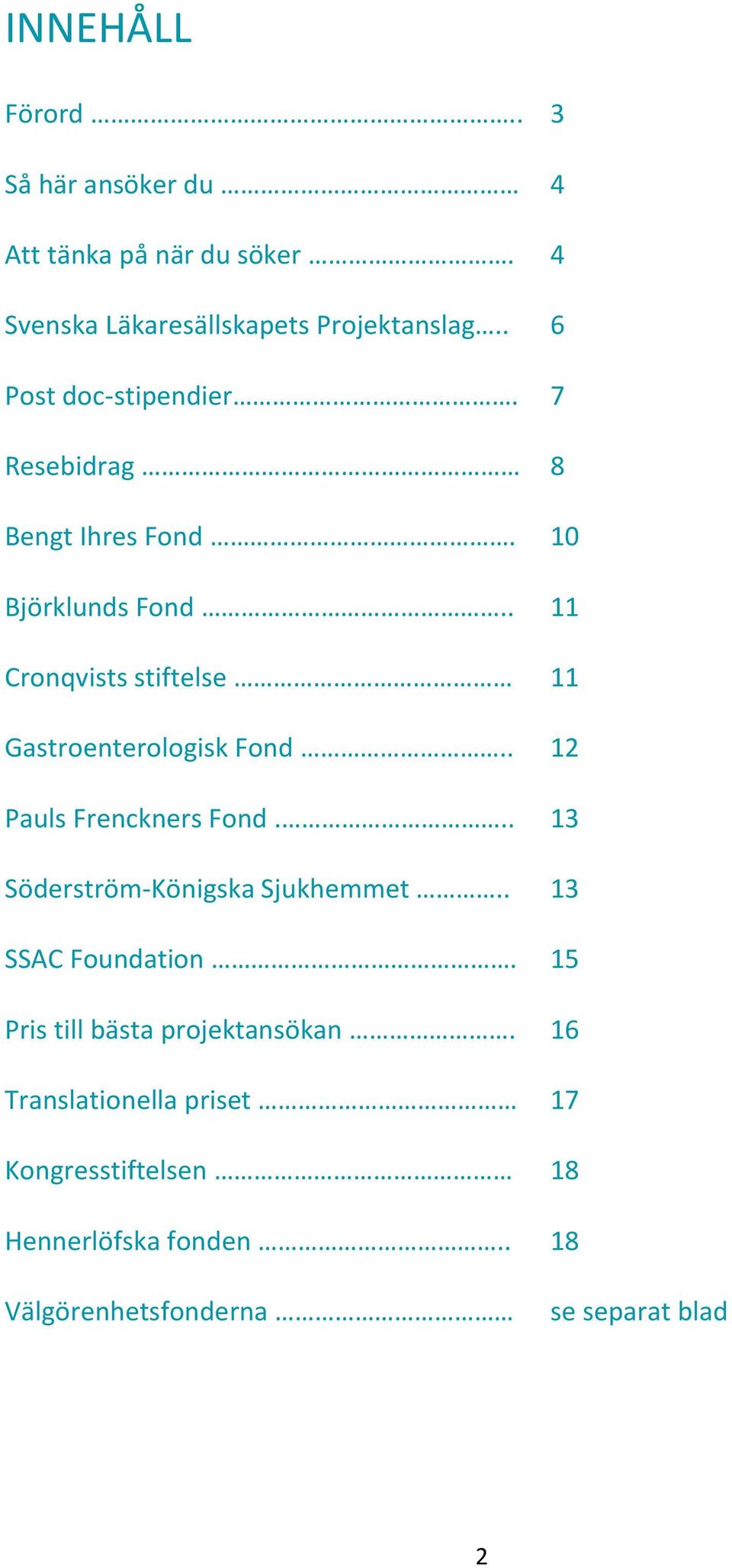 . 11 Cronqvists stiftelse 11 Gastroenterologisk Fond.. 12 Pauls Frenckners Fond... 13 Söderström-Königska Sjukhemmet.