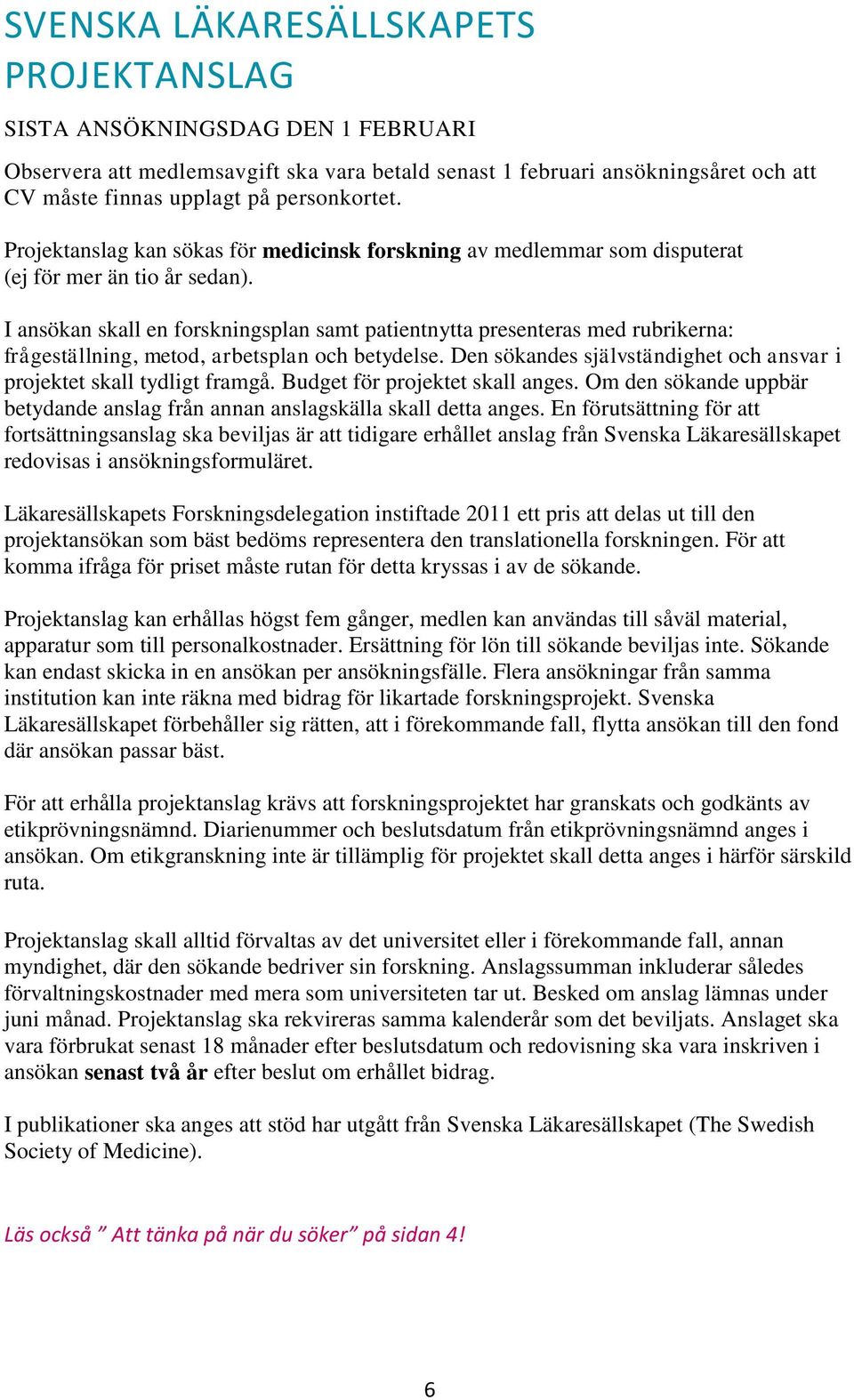 I ansökan skall en forskningsplan samt patientnytta presenteras med rubrikerna: frågeställning, metod, arbetsplan och betydelse.