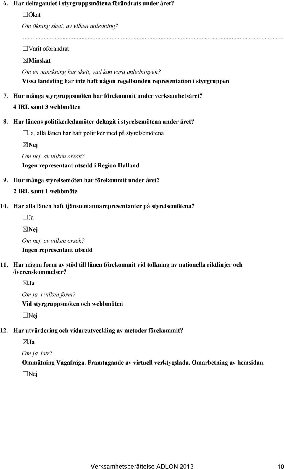 Har länens politikerledamöter deltagit i styrelsemötena under året? Ja, alla länen har haft politiker med på styrelsemötena Nej Ingen representant utsedd i Region Halland 9.