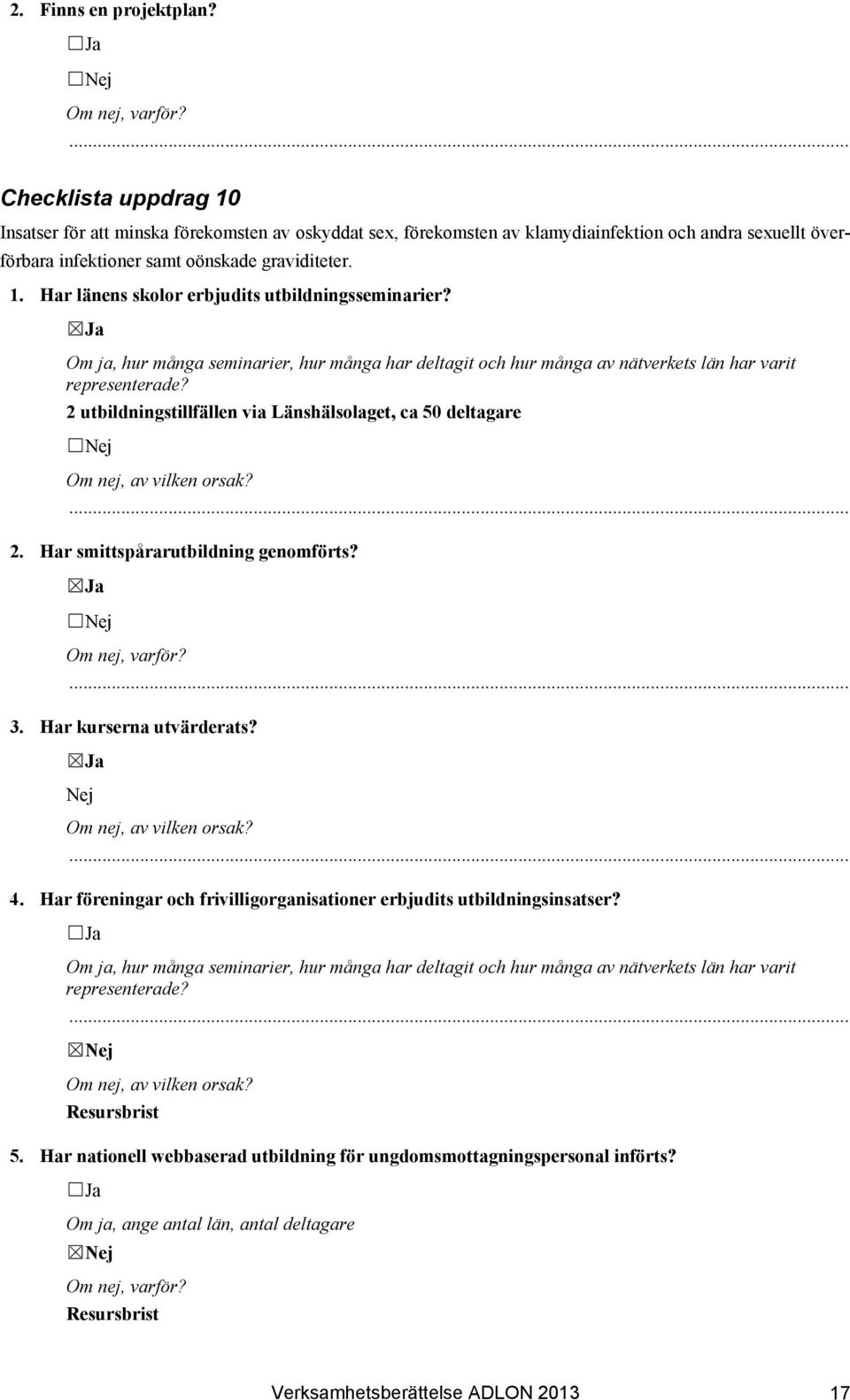 Om ja, hur många seminarier, hur många har deltagit och hur många av nätverkets län har varit representerade? 2 utbildningstillfällen via Länshälsolaget, ca 50 deltagare 2.