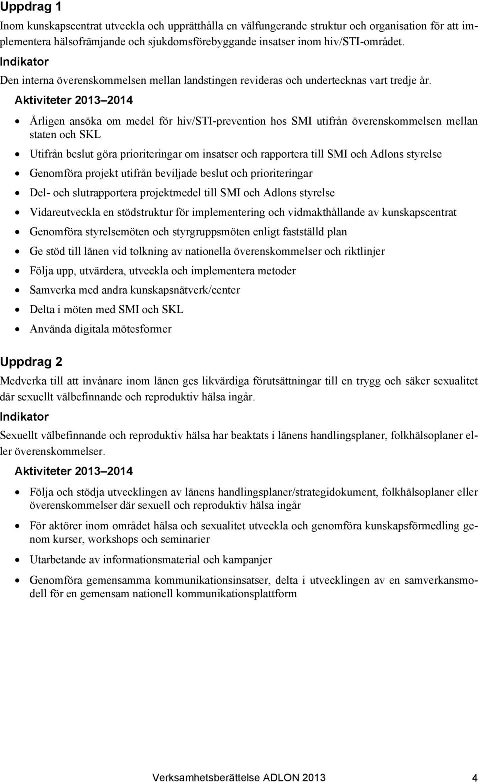 Aktiviteter 2013 2014 Årligen ansöka om medel för hiv/sti-prevention hos SMI utifrån överenskommelsen mellan staten och SKL Utifrån beslut göra prioriteringar om insatser och rapportera till SMI och